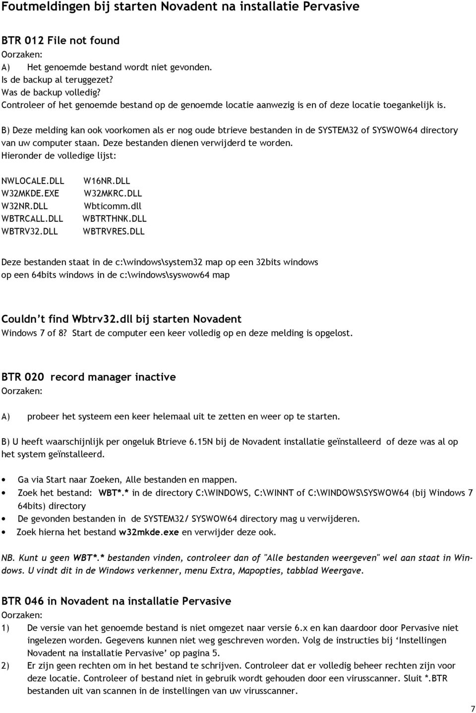 B) Deze melding kan ook voorkomen als er nog oude btrieve bestanden in de SYSTEM32 of SYSWOW64 directory van uw computer staan. Deze bestanden dienen verwijderd te worden.