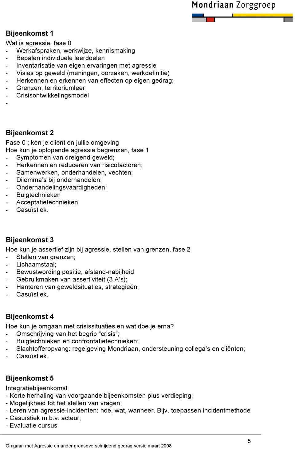 je oplopende agressie begrenzen, fase 1 - Symptomen van dreigend geweld; - Herkennen en reduceren van risicofactoren; - Samenwerken, onderhandelen, vechten; - Dilemma s bij onderhandelen; -