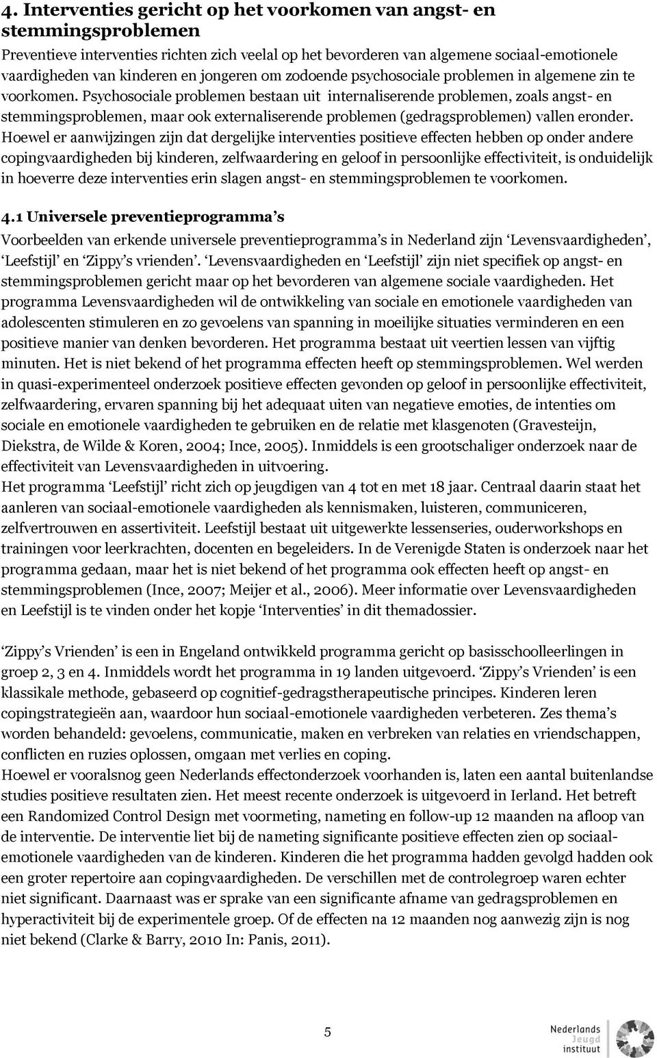 Psychosociale problemen bestaan uit internaliserende problemen, zoals angst- en stemmingsproblemen, maar ook externaliserende problemen (gedragsproblemen) vallen eronder.