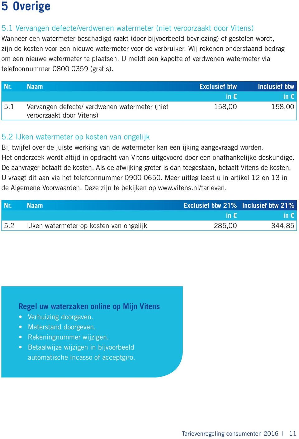 watermeter voor de verbruiker. Wij rekenen onderstaand bedrag om een nieuwe watermeter te plaatsen. U meldt een kapotte of verdwenen watermeter via telefoonnummer 0800 0359 (gratis). Nr.