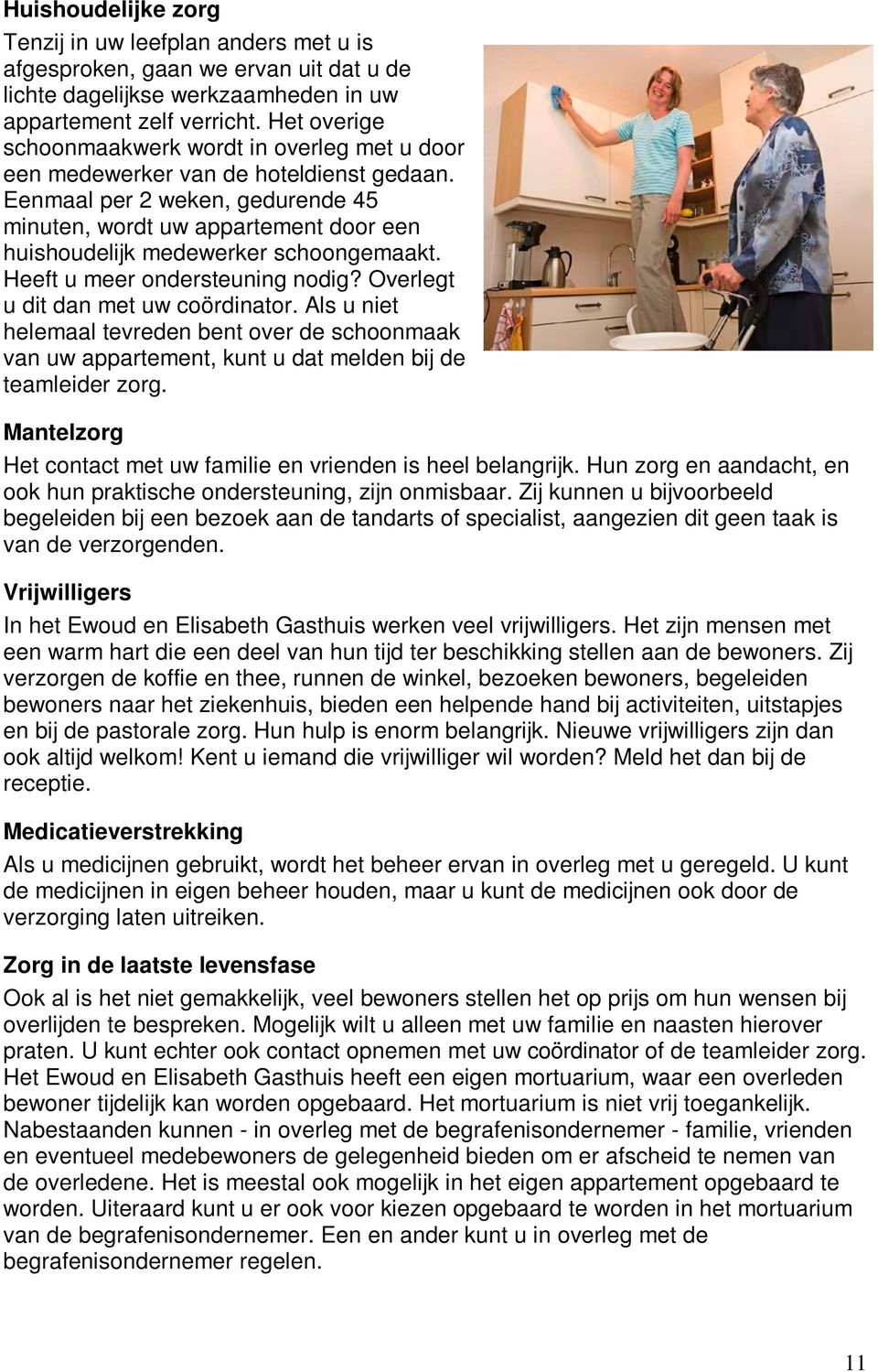 Eenmaal per 2 weken, gedurende 45 minuten, wordt uw appartement door een huishoudelijk medewerker schoongemaakt. Heeft u meer ondersteuning nodig? Overlegt u dit dan met uw coördinator.