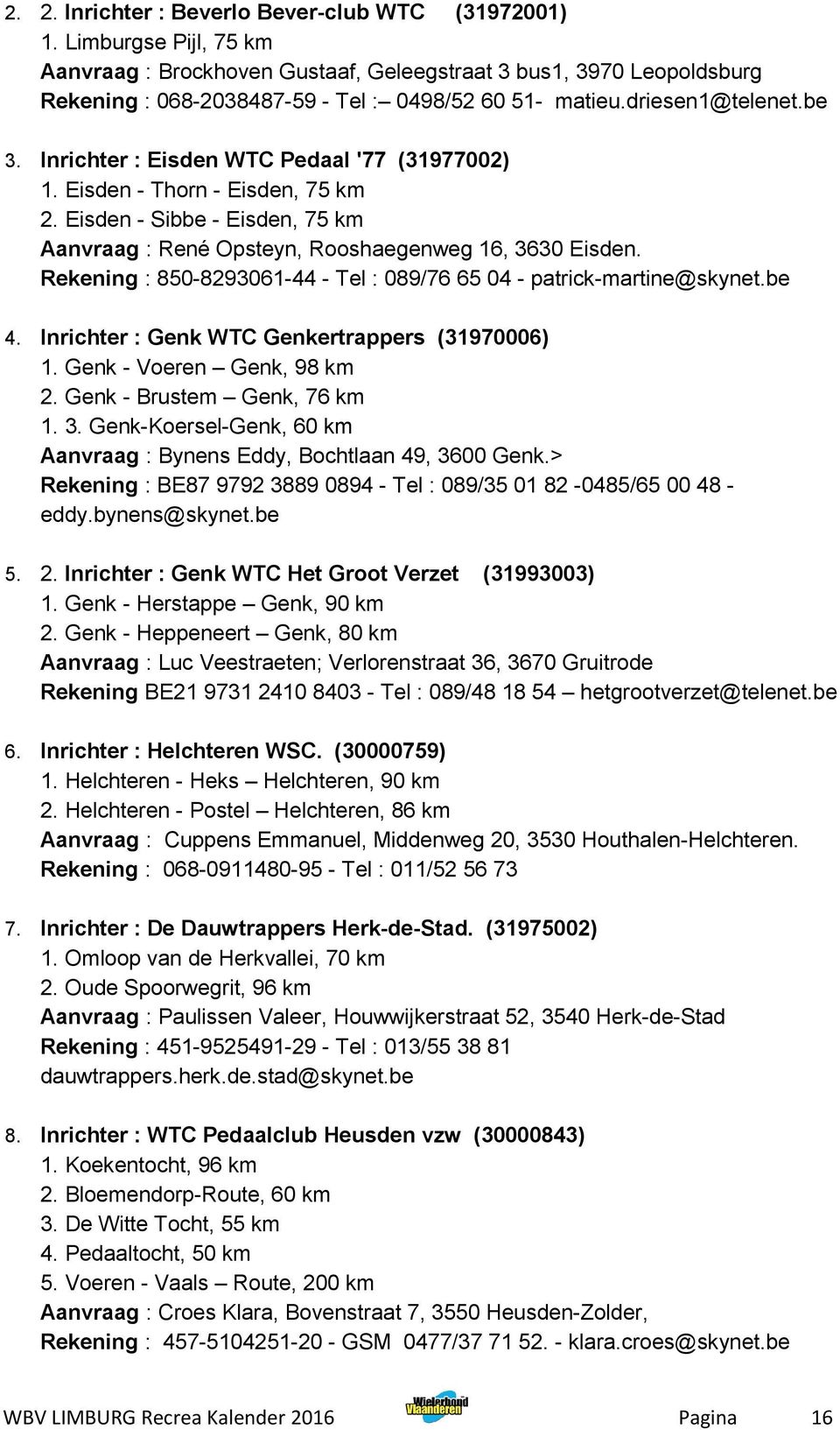 Inrichter : Eisden WTC Pedaal '77 (31977002) 1. Eisden - Thorn - Eisden, 75 km 2. Eisden - Sibbe - Eisden, 75 km Aanvraag : René Opsteyn, Rooshaegenweg 16, 3630 Eisden.