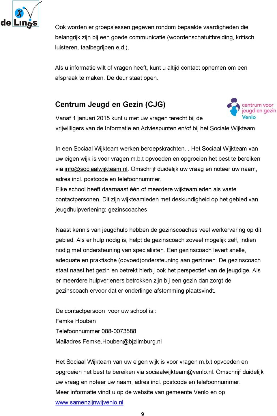 Centrum Jeugd en Gezin (CJG) Vanaf 1 januari 2015 kunt u met uw vragen terecht bij de vrijwilligers van de Informatie en Adviespunten en/of bij het Sociale Wijkteam.