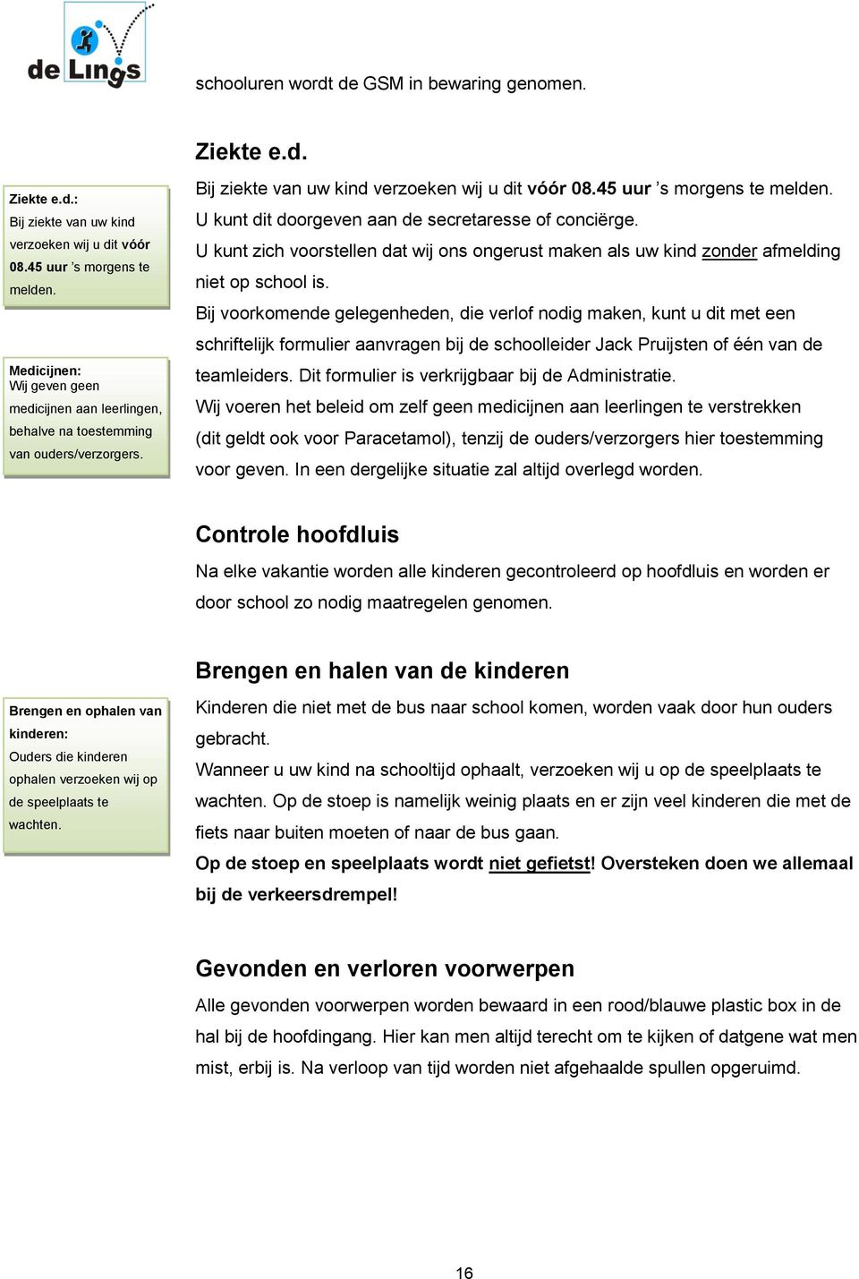 U kunt dit doorgeven aan de secretaresse of conciërge. U kunt zich voorstellen dat wij ons ongerust maken als uw kind zonder afmelding niet op school is.