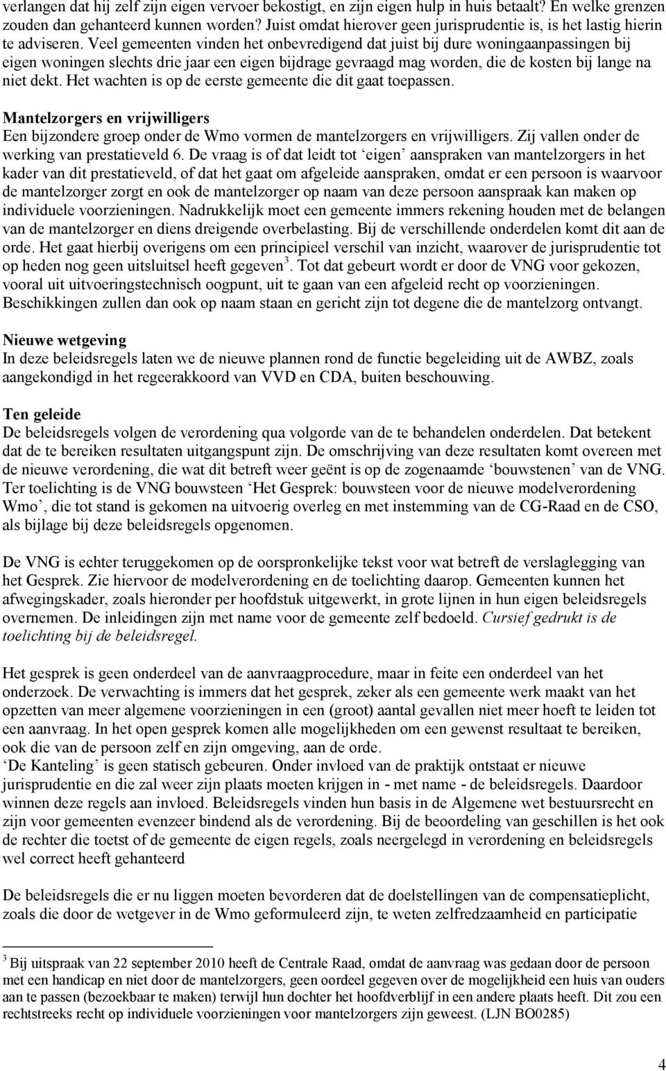 Veel gemeenten vinden het onbevredigend dat juist bij dure woningaanpassingen bij eigen woningen slechts drie jaar een eigen bijdrage gevraagd mag worden, die de kosten bij lange na niet dekt.