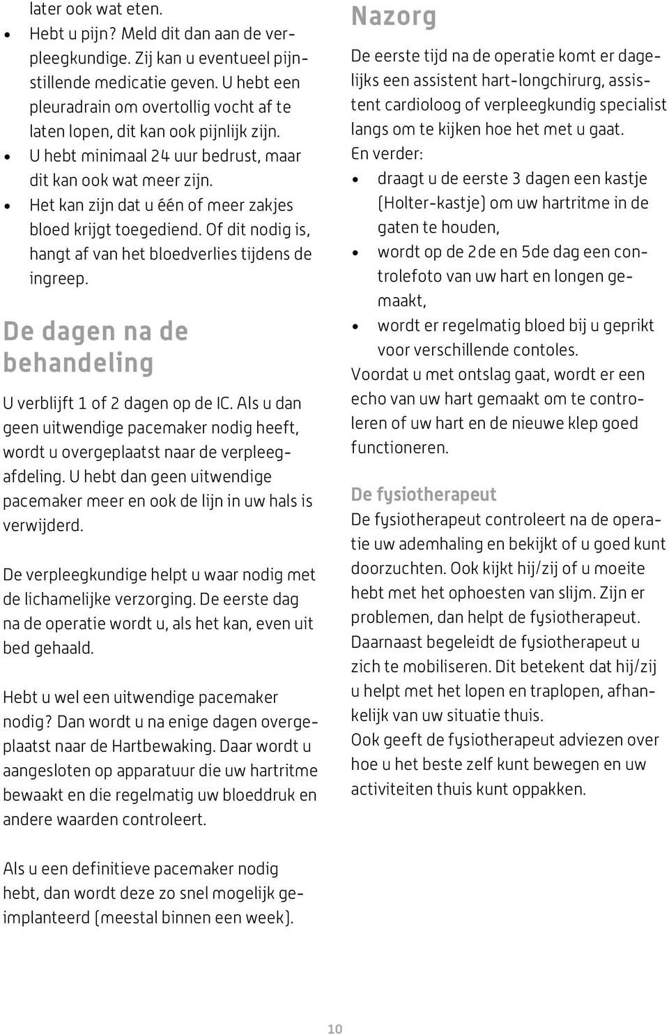 Het kan zijn dat u één of meer zakjes bloed krijgt toegediend. Of dit nodig is, hangt af van het bloedverlies tijdens de ingreep. De dagen na de behandeling U verblijft 1 of 2 dagen op de IC.