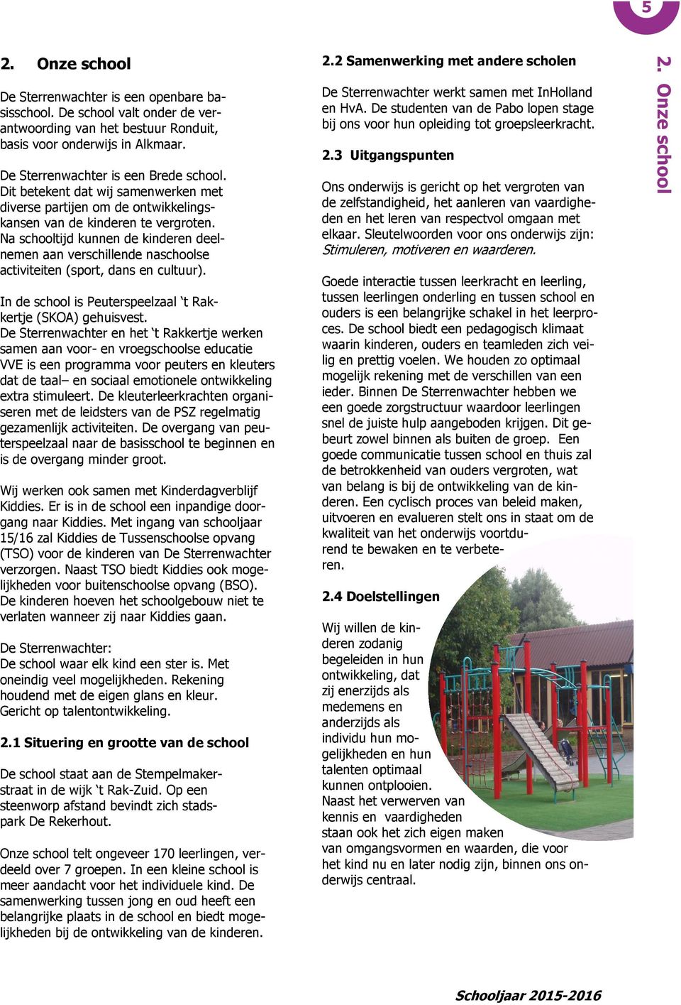 Na schooltijd kunnen de kinderen deelnemen aan verschillende naschoolse activiteiten (sport, dans en cultuur). In de school is Peuterspeelzaal t Rakkertje (SKOA) gehuisvest.