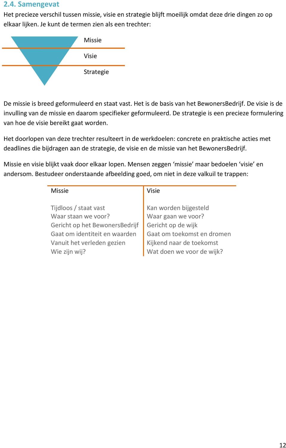 De visie is de invulling van de missie en daarom specifieker geformuleerd. De strategie is een precieze formulering van hoe de visie bereikt gaat worden.