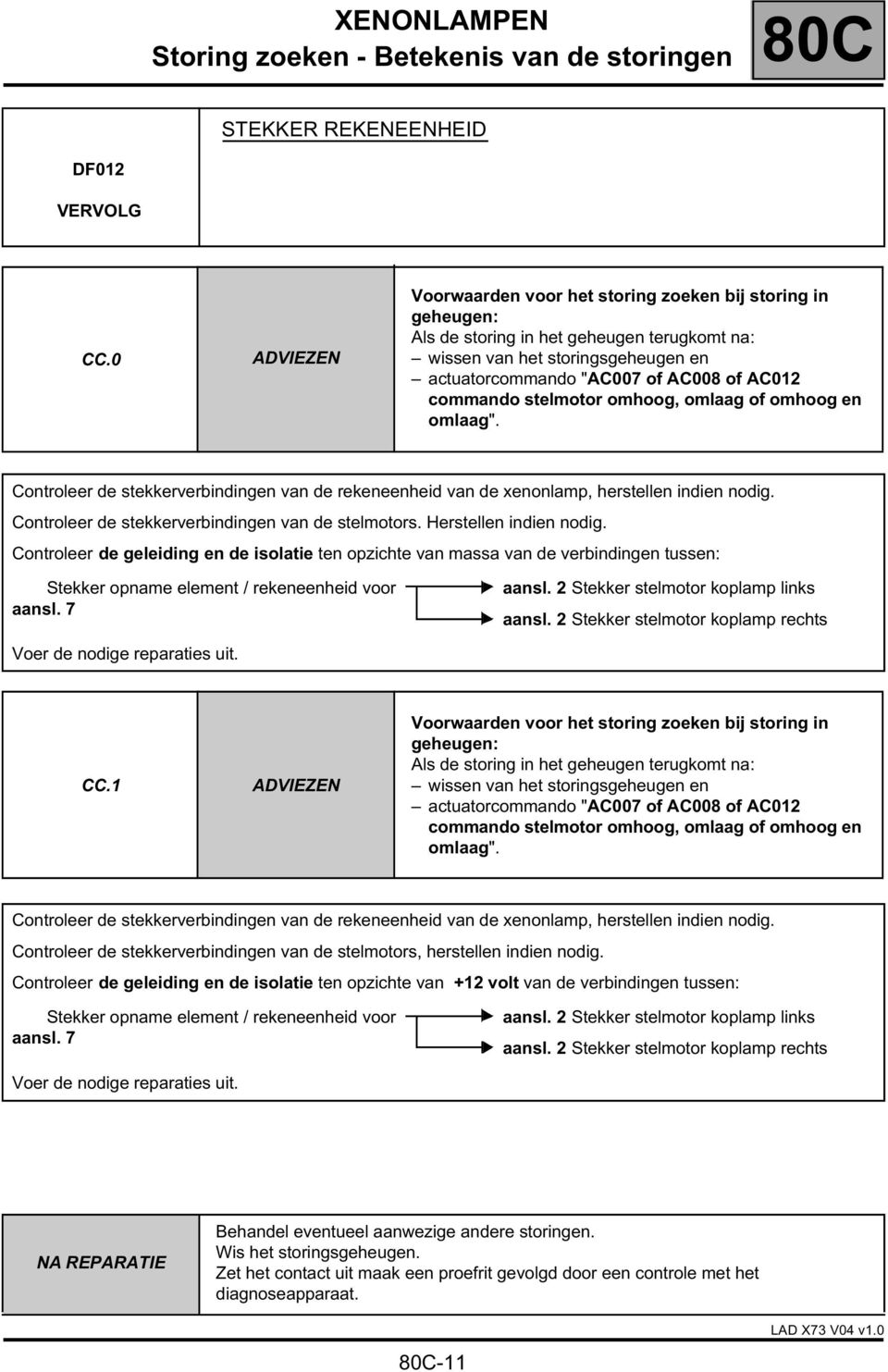 stelmotor omhoog, omlaag of omhoog en omlaag". Controleer de stekkerverbindingen van de rekeneenheid van de xenonlamp, herstellen indien nodig. Controleer de stekkerverbindingen van de stelmotors.