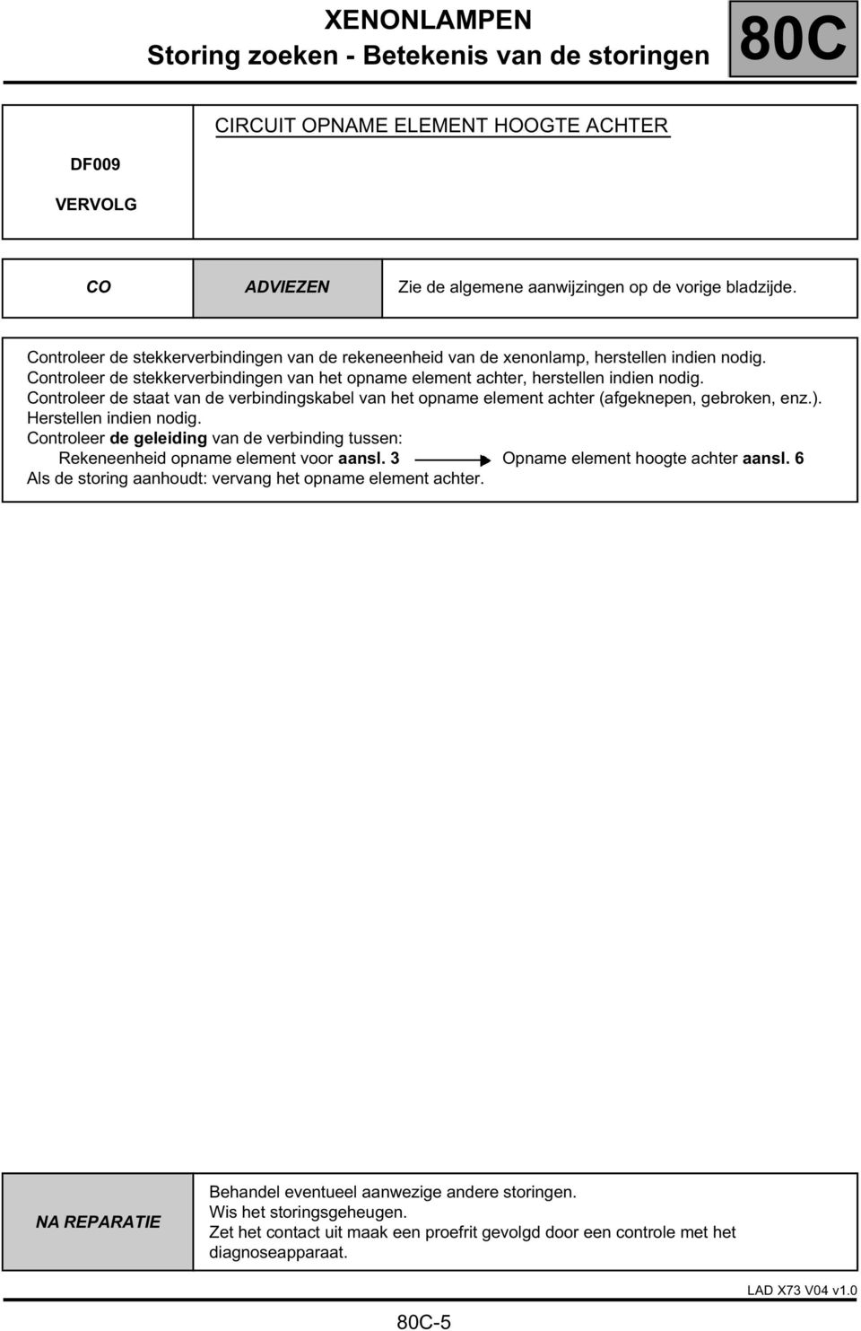 Controleer de staat van de verbindingskabel van het opname element achter (afgeknepen, gebroken, enz.). Herstellen indien nodig.