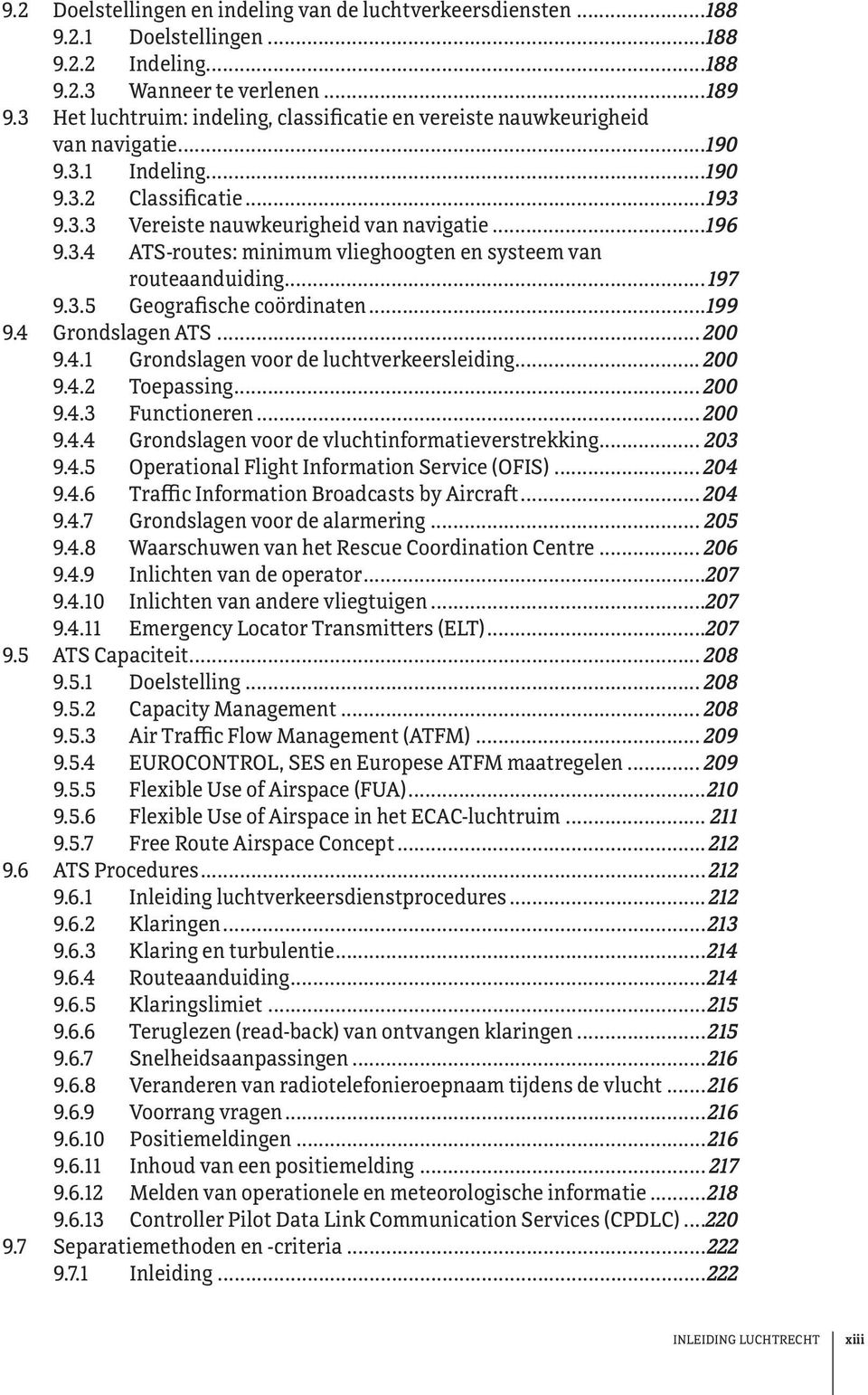 ..197 9.3.5 Geografische coördinaten...199 9.4 Grondslagen ATS... 200 9.4.1 Grondslagen voor de luchtverkeersleiding... 200 9.4.2 Toepassing... 200 9.4.3 Functioneren... 200 9.4.4 Grondslagen voor de vluchtinformatieverstrekking.