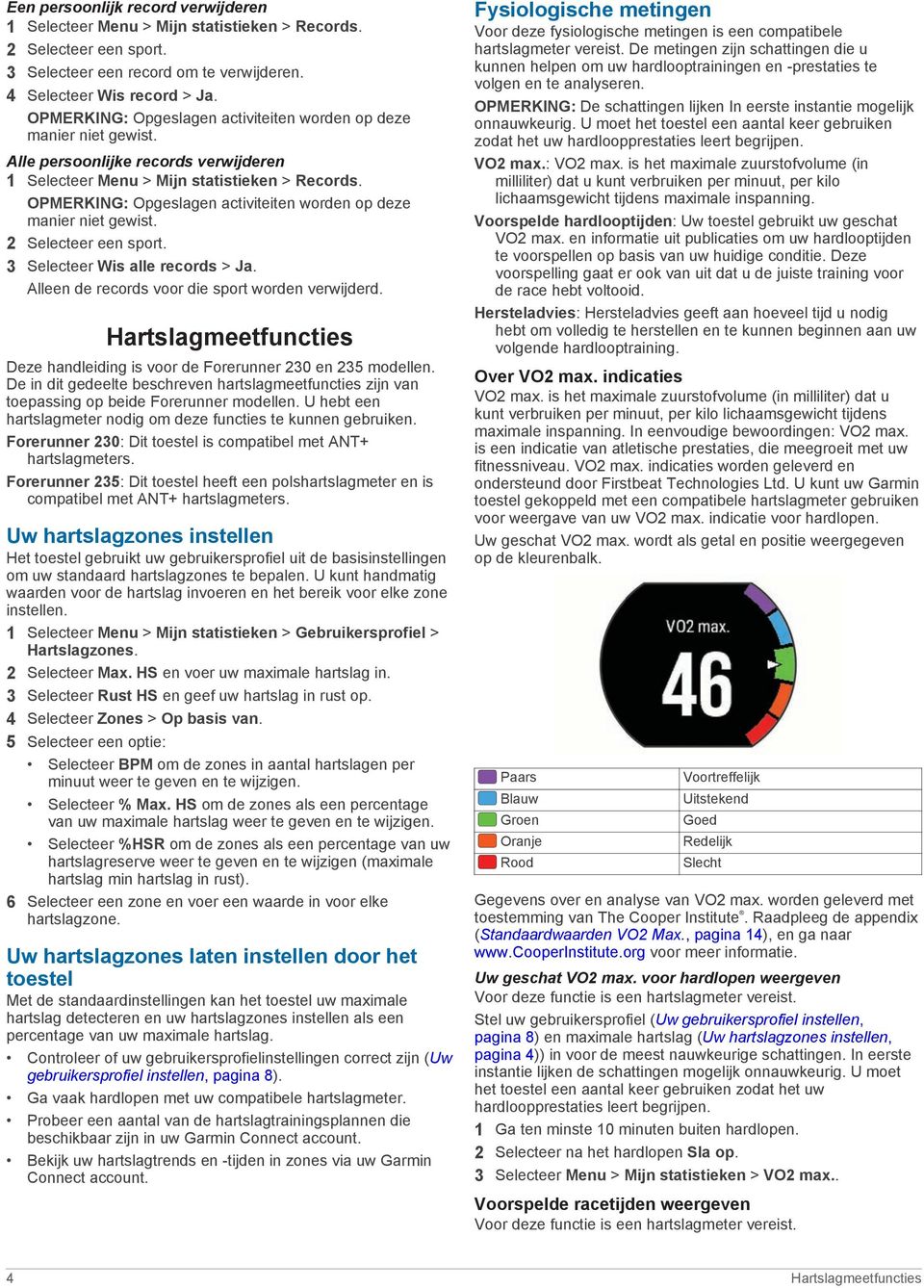 OPMERKING: Opgeslagen activiteiten worden op deze manier niet gewist. 2 Selecteer een sport. 3 Selecteer Wis alle records > Ja. Alleen de records voor die sport worden verwijderd.