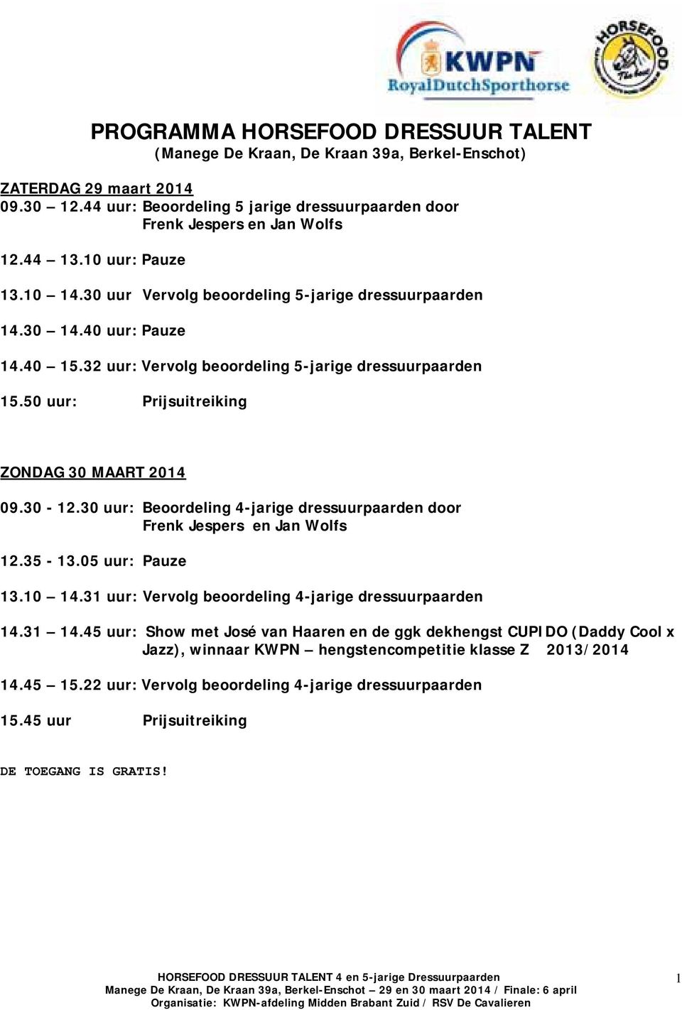 50 uur: Prijsuitreiking ZONDAG 30 MAART 2014 09.30-12.30 uur: Beoordeling 4-jarige dressuurpaarden door Frenk Jespers en Jan Wolfs 12.35-13.05 uur: Pauze 13.10 14.