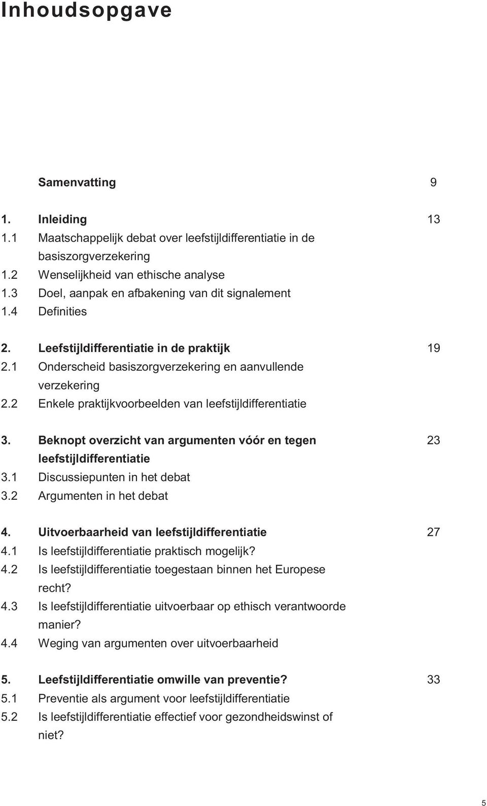 2 Enkele praktijkvoorbeelden van leefstijldifferentiatie 3. Beknopt overzicht van argumenten vóór en tegen 23 leefstijldifferentiatie 3.1 Discussiepunten in het debat 3.2 Argumenten in het debat 4.