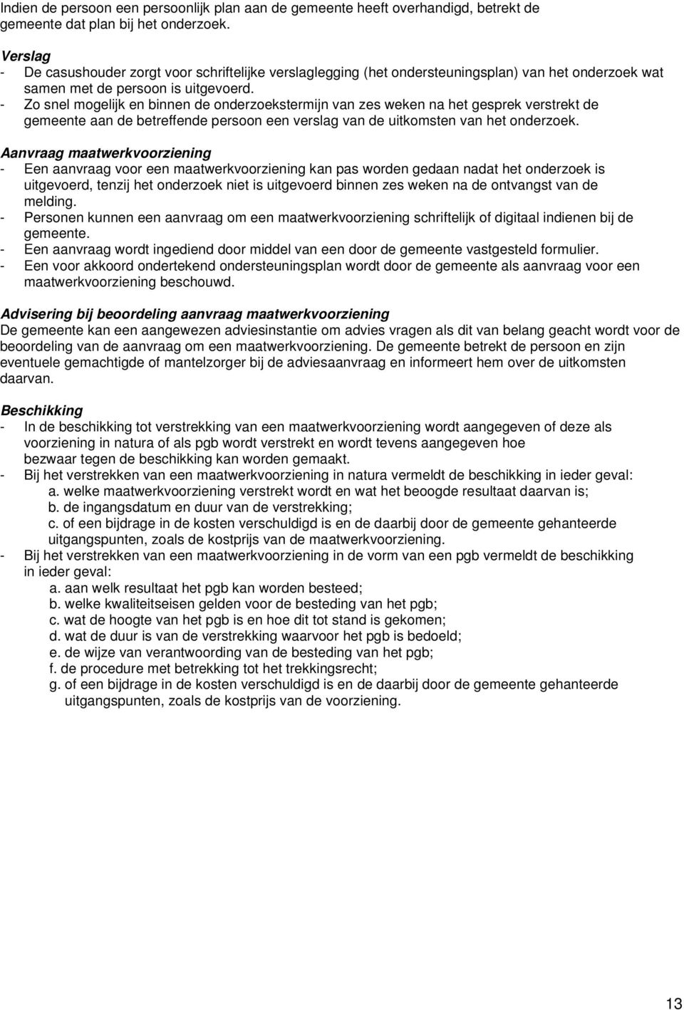 - Zo snel mogelijk en binnen de onderzoekstermijn van zes weken na het gesprek verstrekt de gemeente aan de betreffende persoon een verslag van de uitkomsten van het onderzoek.