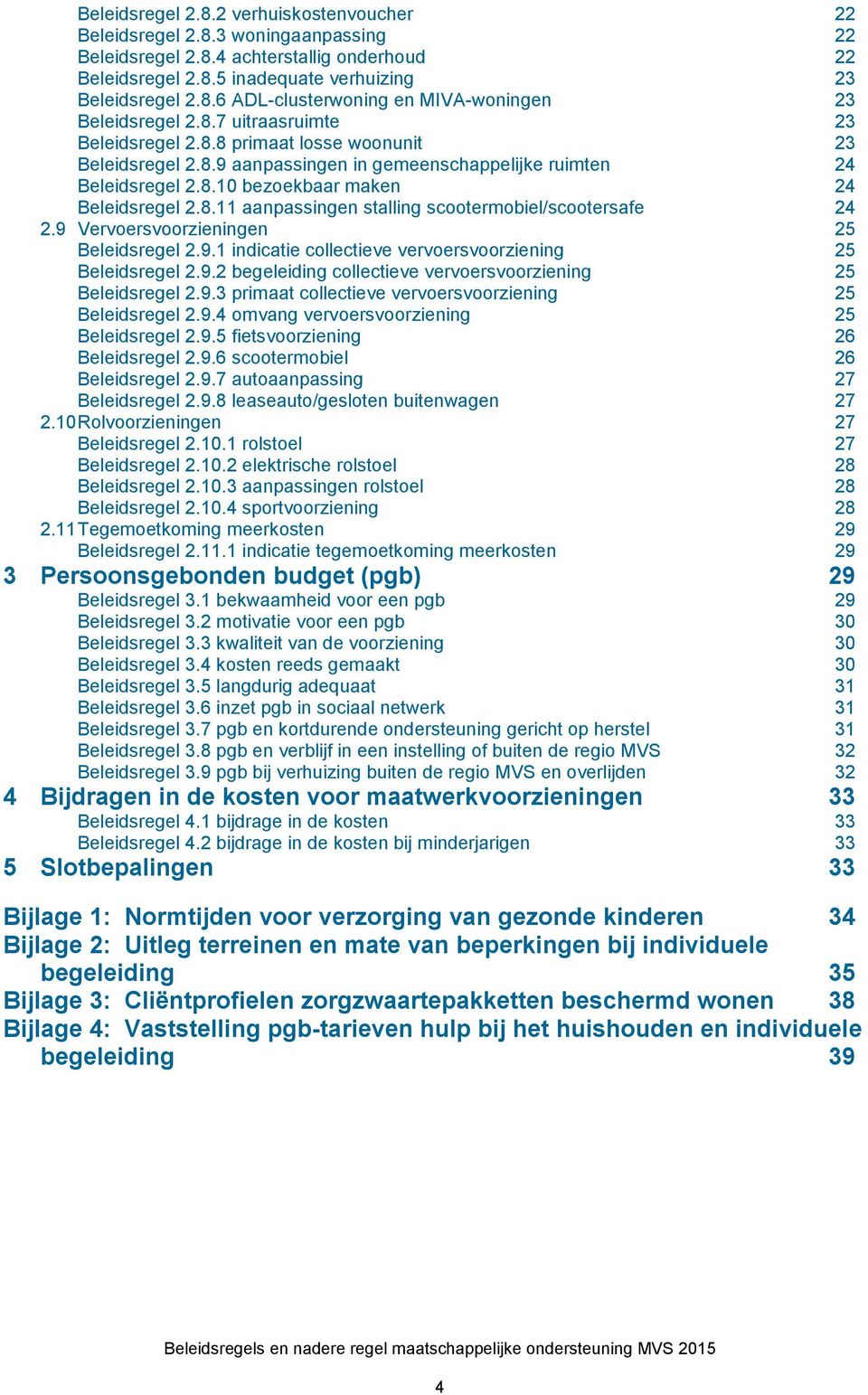 9 Vervoersvoorzieningen 25 Beleidsregel 2.9.1 indicatie collectieve vervoersvoorziening 25 Beleidsregel 2.9.2 begeleiding collectieve vervoersvoorziening 25 Beleidsregel 2.9.3 primaat collectieve vervoersvoorziening 25 Beleidsregel 2.