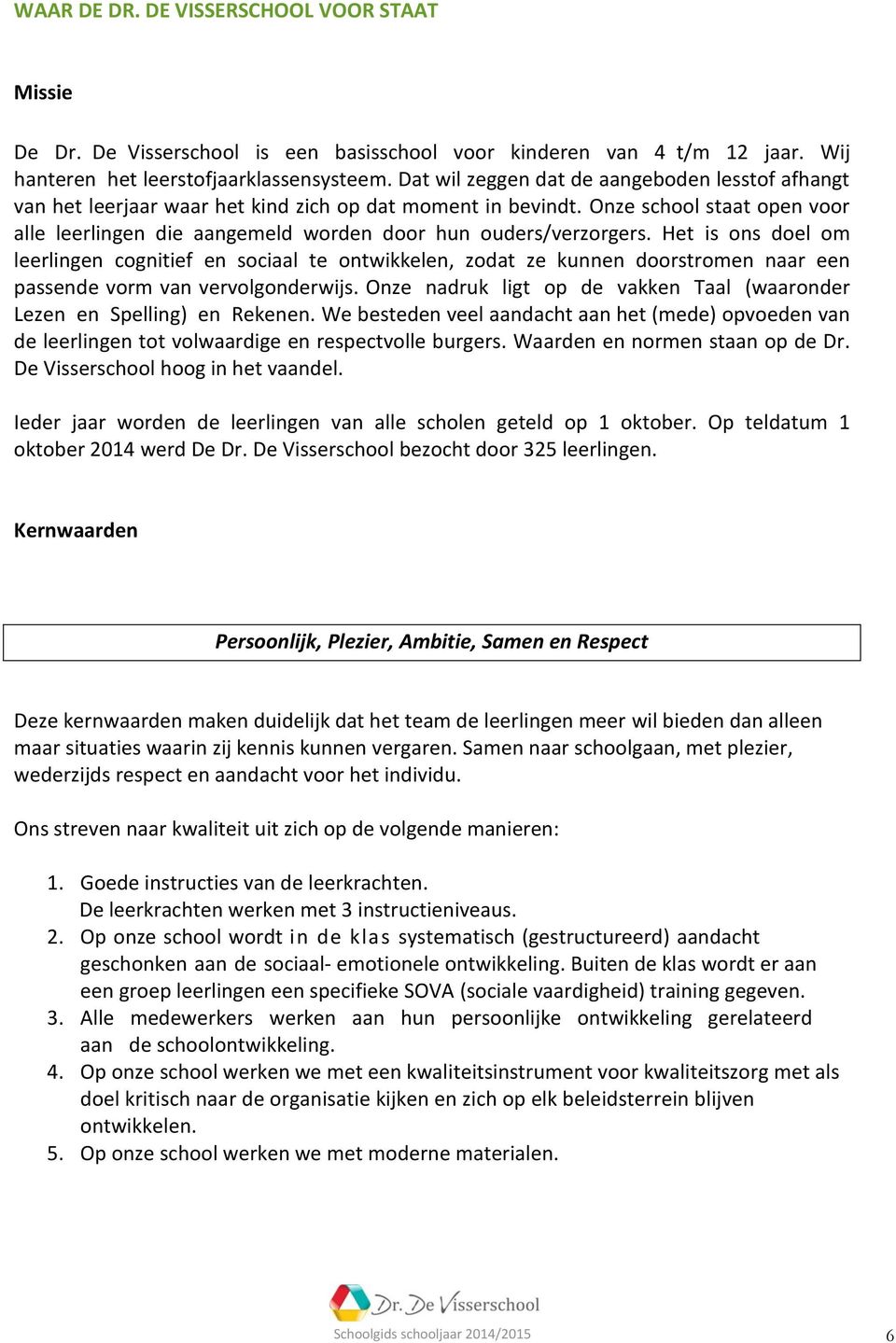 Onze school staat open voor alle leerlingen die aangemeld worden door hun ouders/verzorgers.