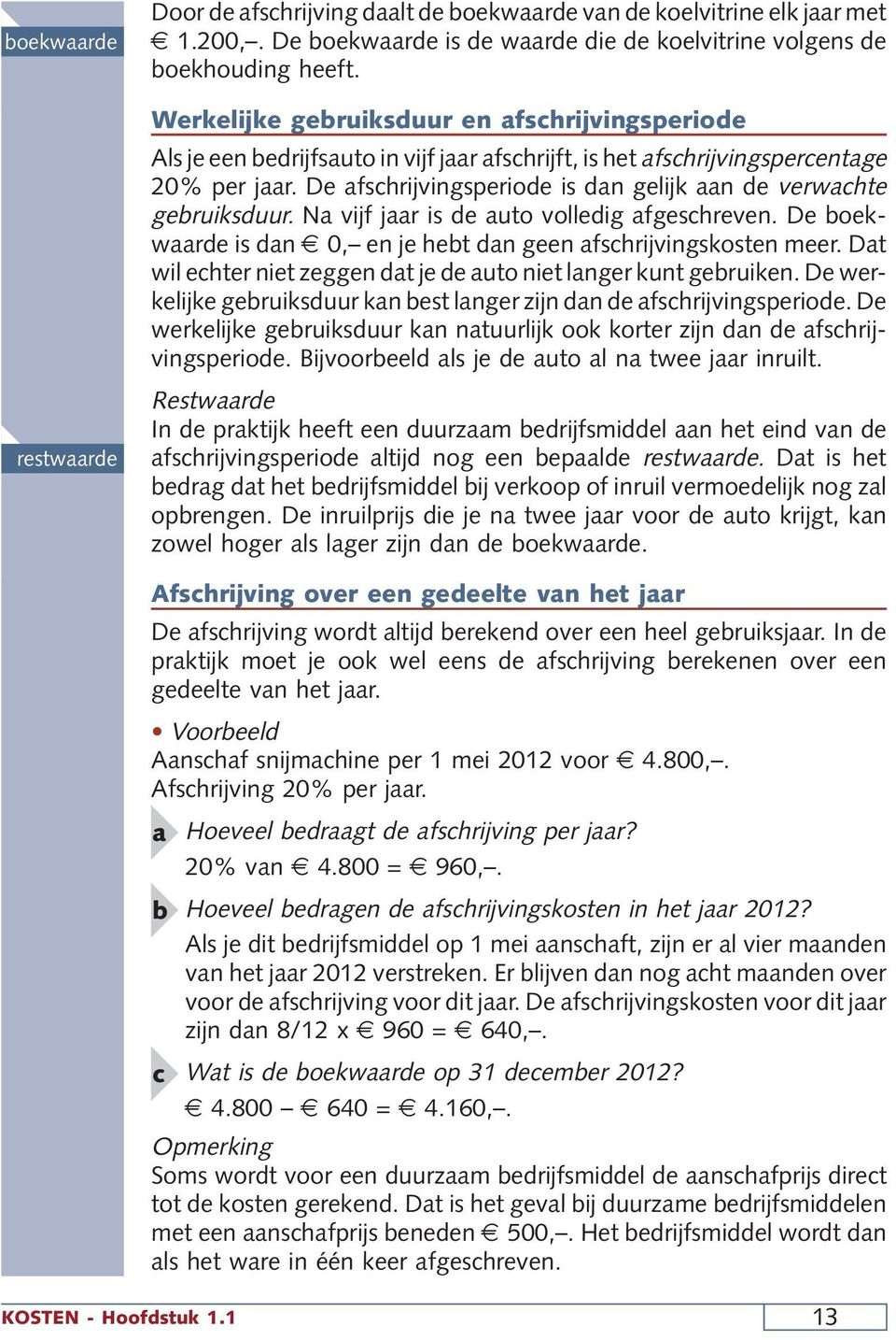 De afschrijvingsperiode is dan gelijk aan de verwachte gebruiksduur. Na vijf jaar is de auto volledig afgeschreven. De boekwaarde is dan 0, en je hebt dan geen afschrijvingskosten meer.