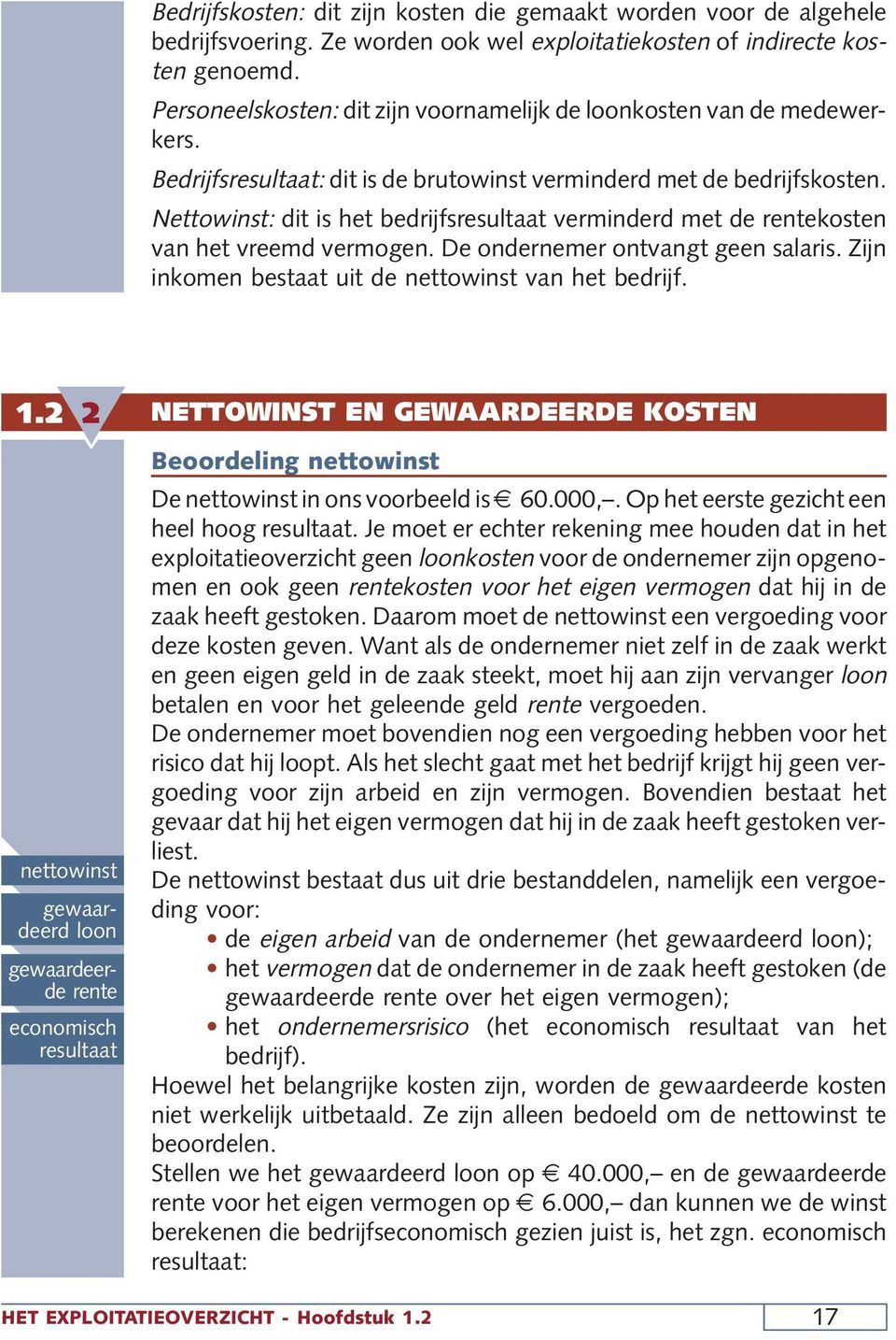 Nettowinst: dit is het bedrijfsresultaat verminderd met de rentekosten van het vreemd vermogen. De ondernemer ontvangt geen salaris. Zijn inkomen bestaat uit de nettowinst van het bedrijf. 1.