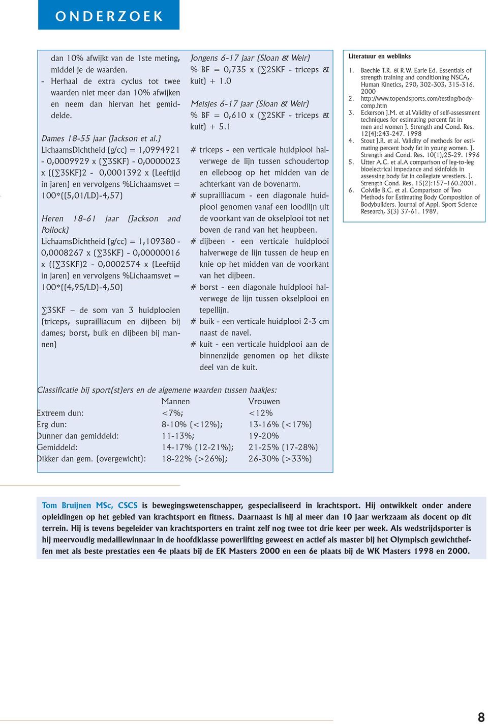 ) LichaamsDichtheid (g/cc) = 1,0994921-0,0009929 x ( 3SKF) - 0,0000023 x (( 3SKF)2-0,0001392 x (Leeftijd in jaren) en vervolgens %Lichaamsvet = 100*((5,01/LD)-4,57) Heren 18-61 jaar (Jackson and