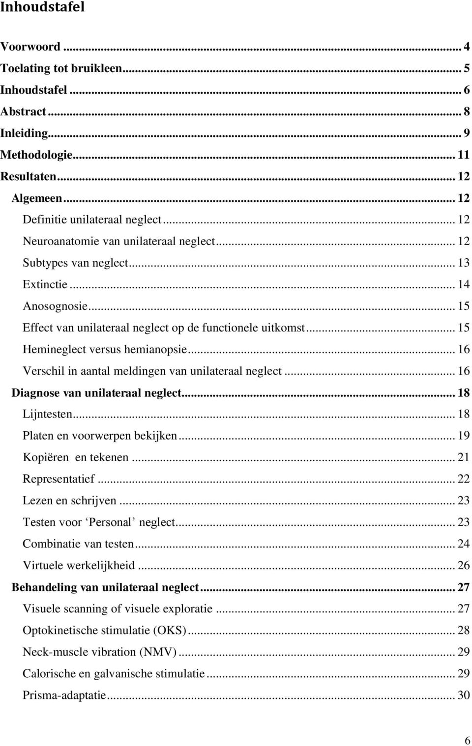 .. 15 Hemineglect versus hemianopsie... 16 Verschil in aantal meldingen van unilateraal neglect... 16 Diagnose van unilateraal neglect... 18 Lijntesten... 18 Platen en voorwerpen bekijken.