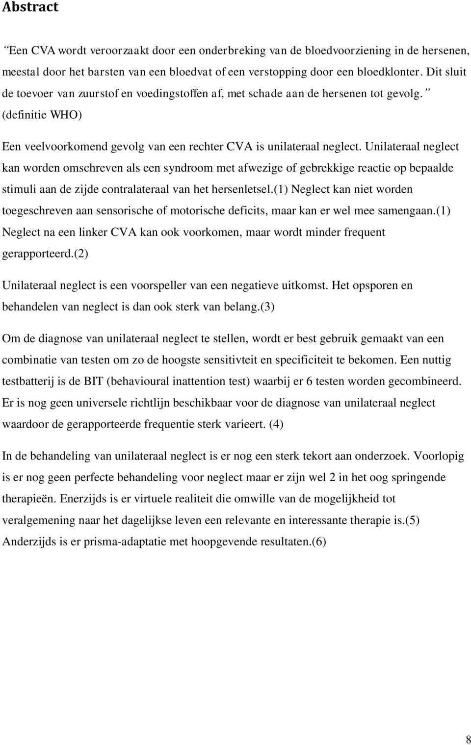 Unilateraal neglect kan worden omschreven als een syndroom met afwezige of gebrekkige reactie op bepaalde stimuli aan de zijde contralateraal van het hersenletsel.