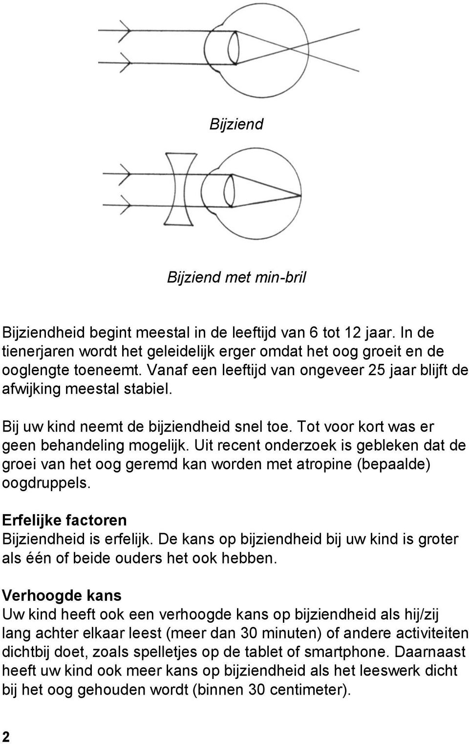 Uit recent onderzoek is gebleken dat de groei van het oog geremd kan worden met atropine (bepaalde) oogdruppels. Erfelijke factoren Bijziendheid is erfelijk.