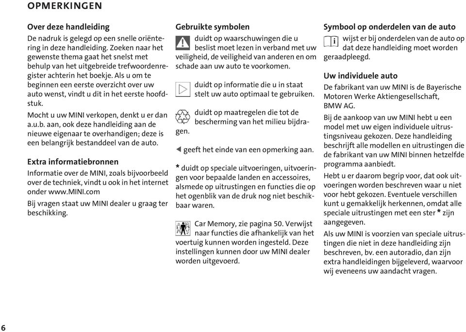 Als u om te beginnen een eerste overzicht over uw auto wenst, vindt u dit in het eerste hoofdstuk. Mocht u uw MINI verkopen, denkt u er dan a.u.b. aan, ook deze handleiding aan de nieuwe eigenaar te overhandigen; deze is een belangrijk bestanddeel van de auto.