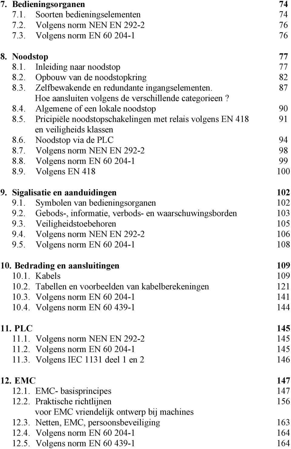 Pricipiële noodstopschakelingen met relais volgens EN 418 91 en veiligheids klassen 8.6. Noodstop via de PLC 94 8.7. Volgens norm NEN EN 292-2 98 8.8. Volgens norm EN 60 204-1 99 8.9. Volgens EN 418 100 9.