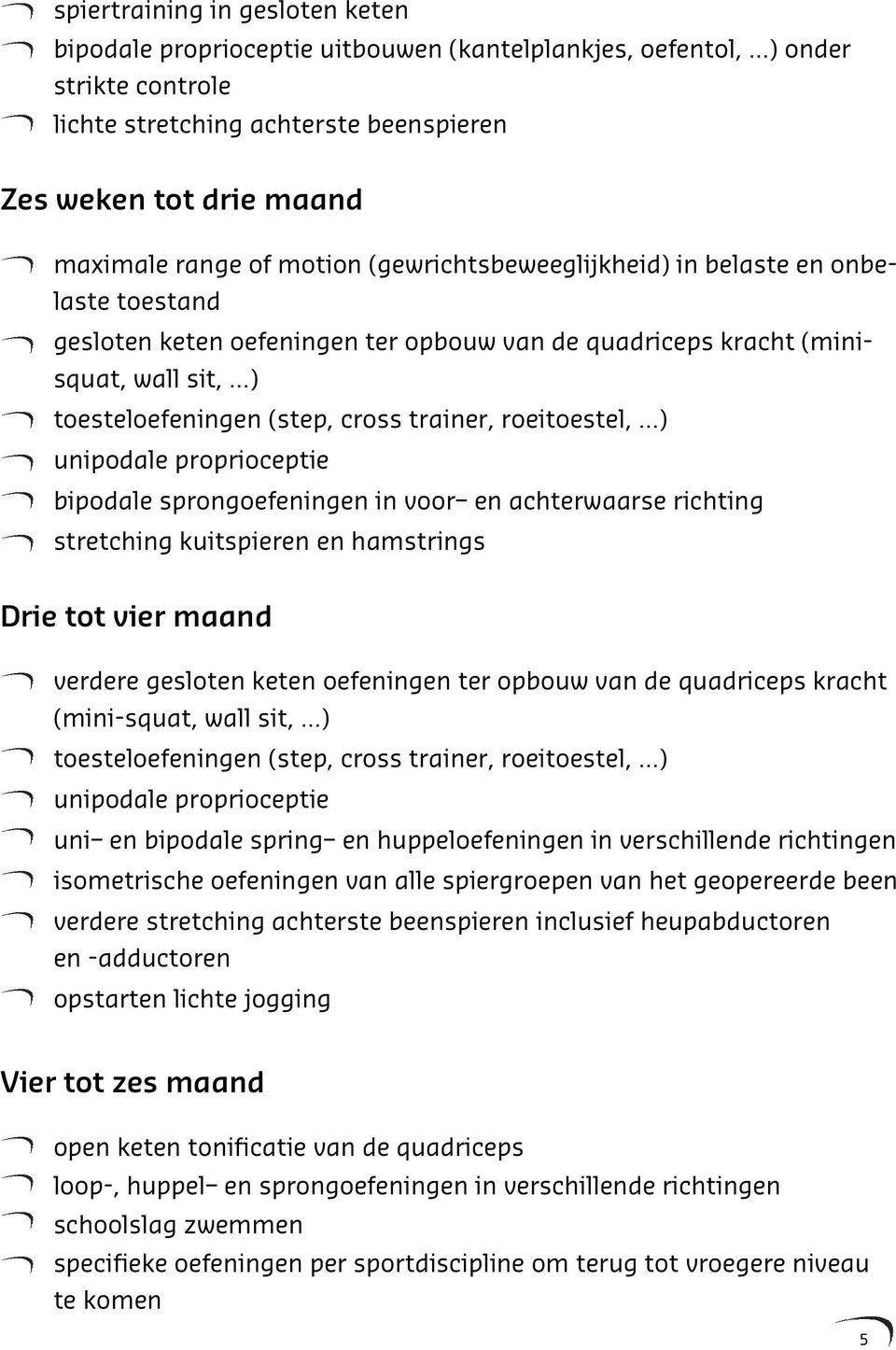 trainer, roeitoestel, ) - unipodale proprioceptie - bipodale sprongoefeningen in voor en achterwaarse richting - stretching kuitspieren en hamstrings Drie tot vier maand - verdere gesloten keten