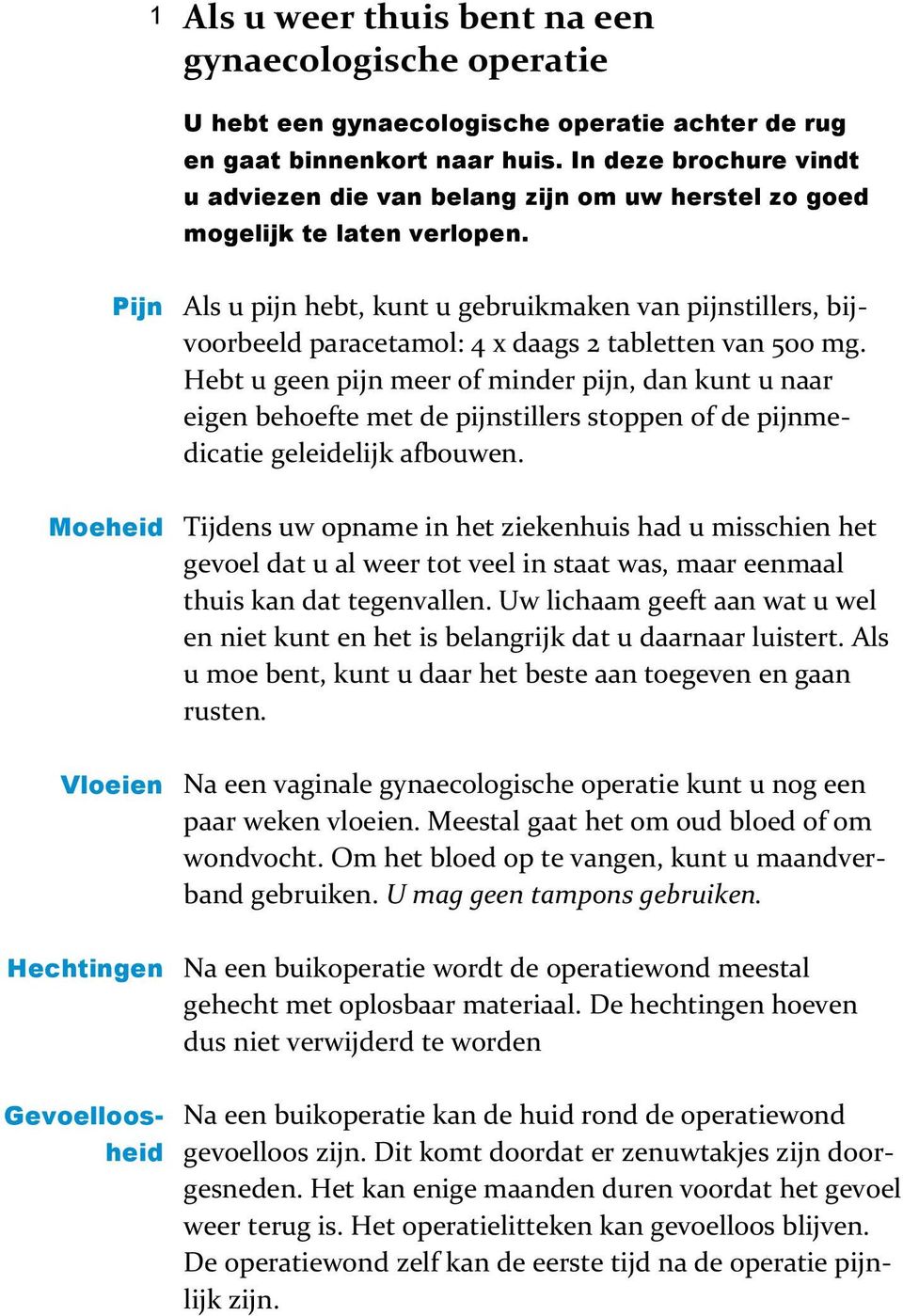 Pijn Als u pijn hebt, kunt u gebruikmaken van pijnstillers, bijvoorbeeld paracetamol: 4 x daags 2 tabletten van 500 mg.