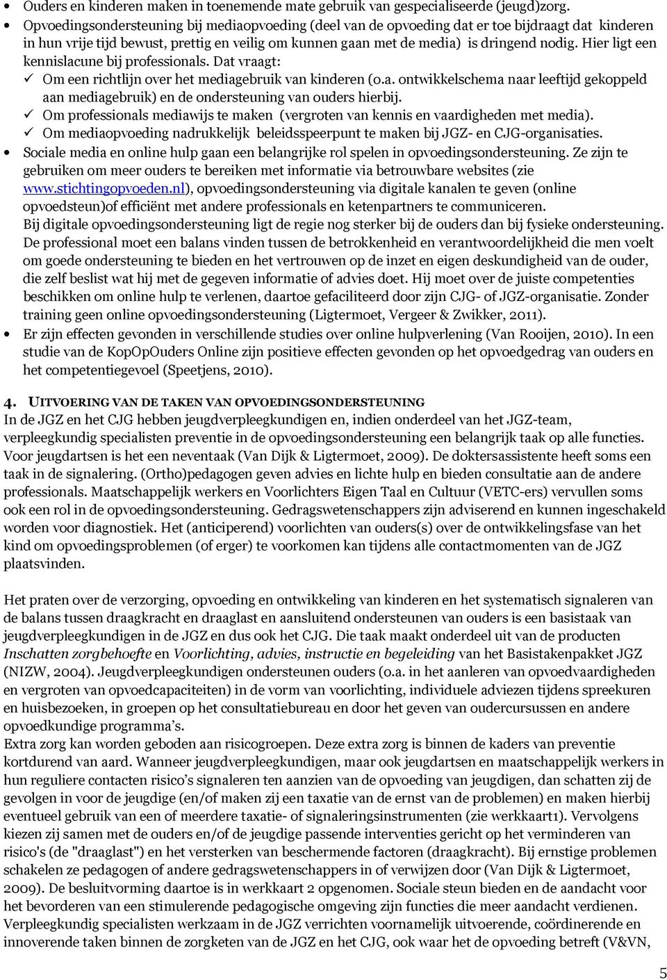 Hier ligt een kennislacune bij professionals. Dat vraagt: Om een richtlijn over het mediagebruik van kinderen (o.a. ontwikkelschema naar leeftijd gekoppeld aan mediagebruik) en de ondersteuning van ouders hierbij.