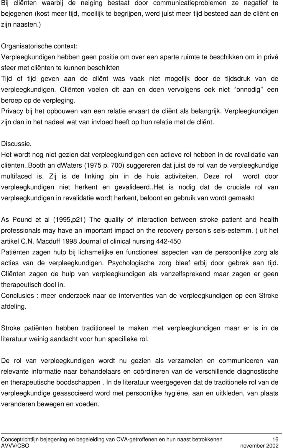 niet mogelijk door de tijdsdruk van de verpleegkundigen. Cliënten voelen dit aan en doen vervolgens ook niet onnodig een beroep op de verpleging.