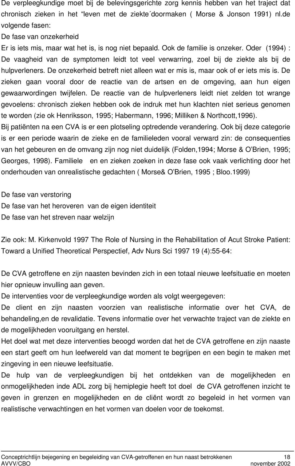 Oder (1994) : De vaagheid van de symptomen leidt tot veel verwarring, zoel bij de ziekte als bij de hulpverleners. De onzekerheid betreft niet alleen wat er mis is, maar ook of er iets mis is.