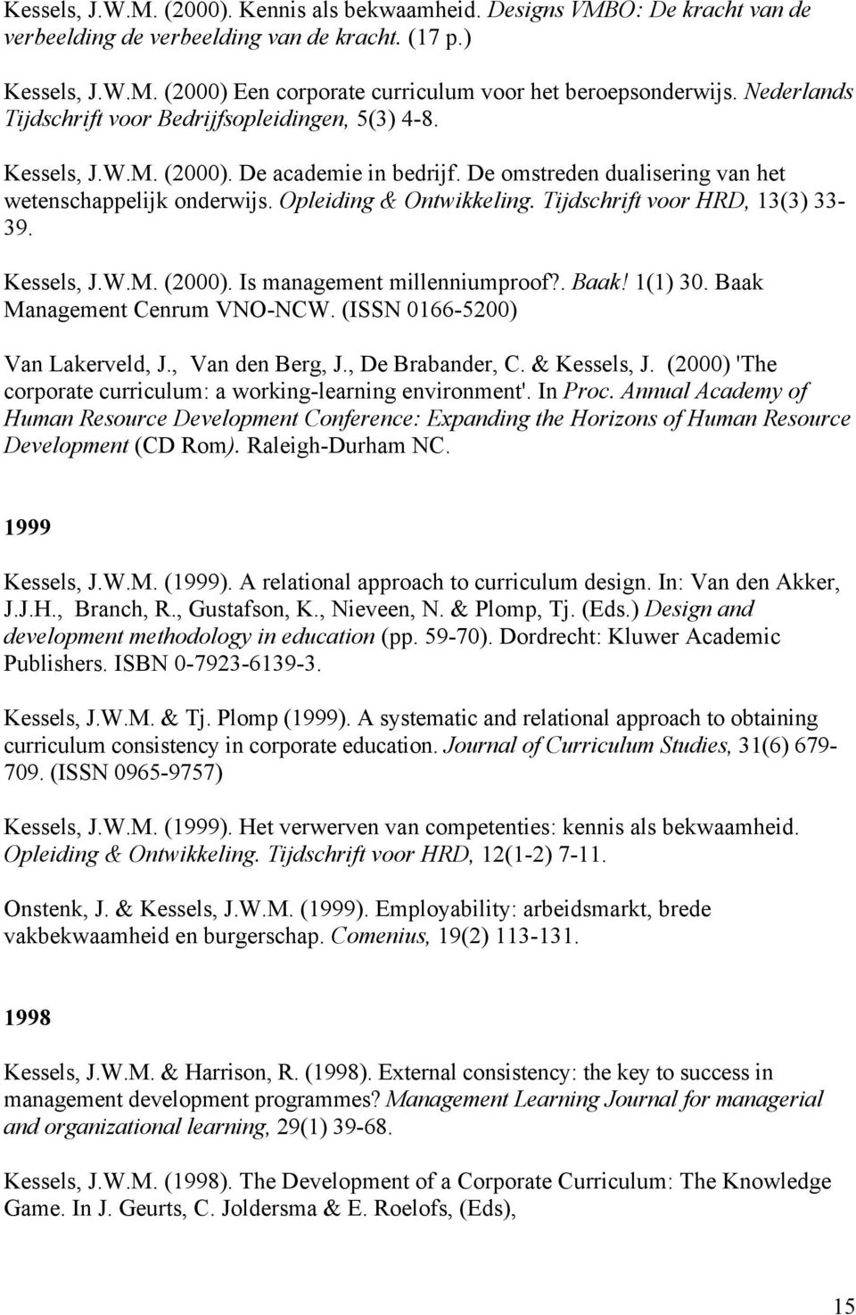 Tijdschrift voor HRD, 13(3) 33-39. Kessels, J.W.M. (2000). Is management millenniumproof?. Baak! 1(1) 30. Baak Management Cenrum VNO-NCW. (ISSN 0166-5200) Van Lakerveld, J., Van den Berg, J.