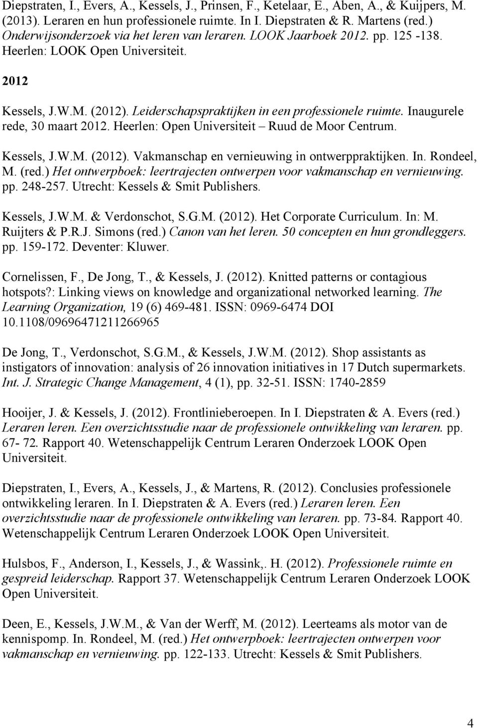 Inaugurele rede, 30 maart 2012. Heerlen: Open Universiteit Ruud de Moor Centrum. Kessels, J.W.M. (2012). Vakmanschap en vernieuwing in ontwerppraktijken. In. Rondeel, M. (red.
