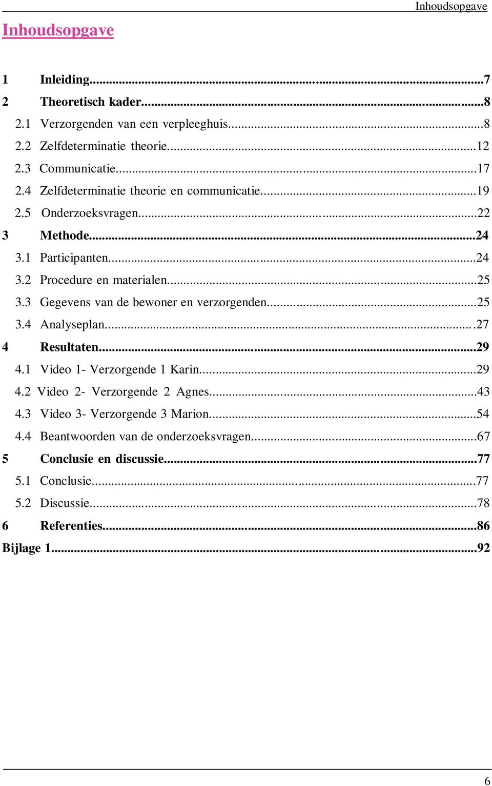 3 Gegevens van de bewoner en verzorgenden...25 3.4 Analyseplan...27 4 Resultaten...29 4.1 Video 1- Verzorgende 1 Karin...29 4.2 Video 2- Verzorgende 2 Agnes...43 4.