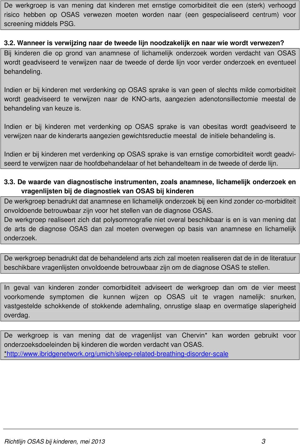 Bij kinderen die op grond van anamnese of lichamelijk onderzoek worden verdacht van OSAS wordt geadviseerd te verwijzen naar de tweede of derde lijn voor verder onderzoek en eventueel behandeling.