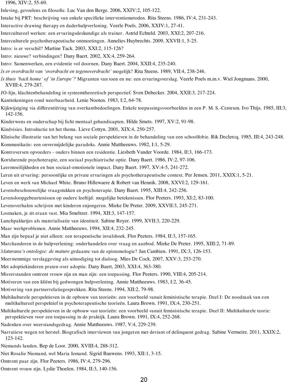 Interculturele psychotherapeutische ontmoetingen. Annelies Huybrechts. 2009, XXVII:1, 5-25. Intro: is er verschil? Martine Tack. 2003, XXI:2, 115-126? Intro: nieuwe? verbindingen? Dany Baert.