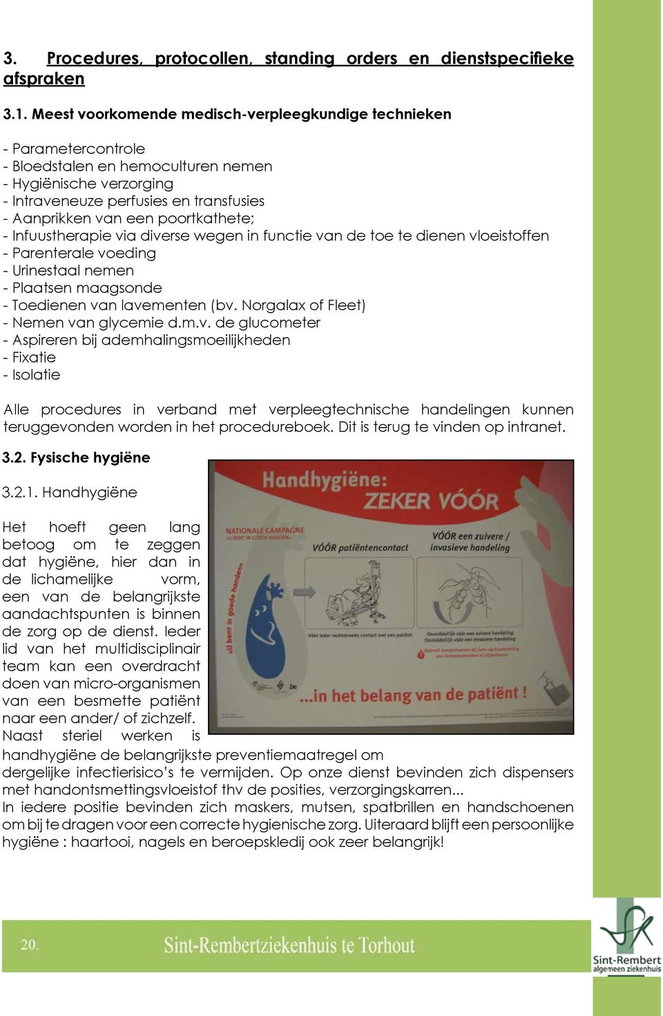 poortkathete; - Infuustherapie via diverse wegen in functie van de toe te dienen vloeistoffen - Parenterale voeding - Urinestaal nemen - Plaatsen maagsonde - Toedienen van lavementen (bv.