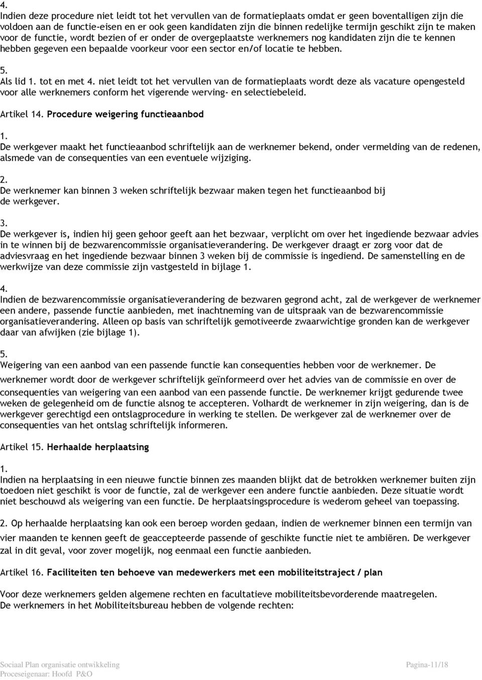 hebben. 5. Als lid tot en met niet leidt tot het vervullen van de formatieplaats wordt deze als vacature opengesteld voor alle werknemers conform het vigerende werving- en selectiebeleid.