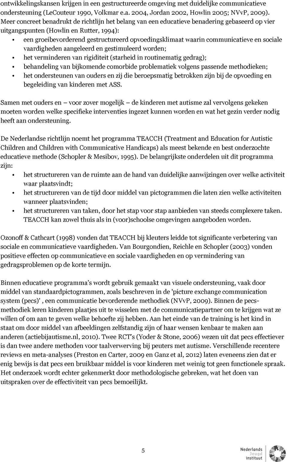 communicatieve en sociale vaardigheden aangeleerd en gestimuleerd worden; het verminderen van rigiditeit (starheid in routinematig gedrag); behandeling van bijkomende comorbide problematiek volgens