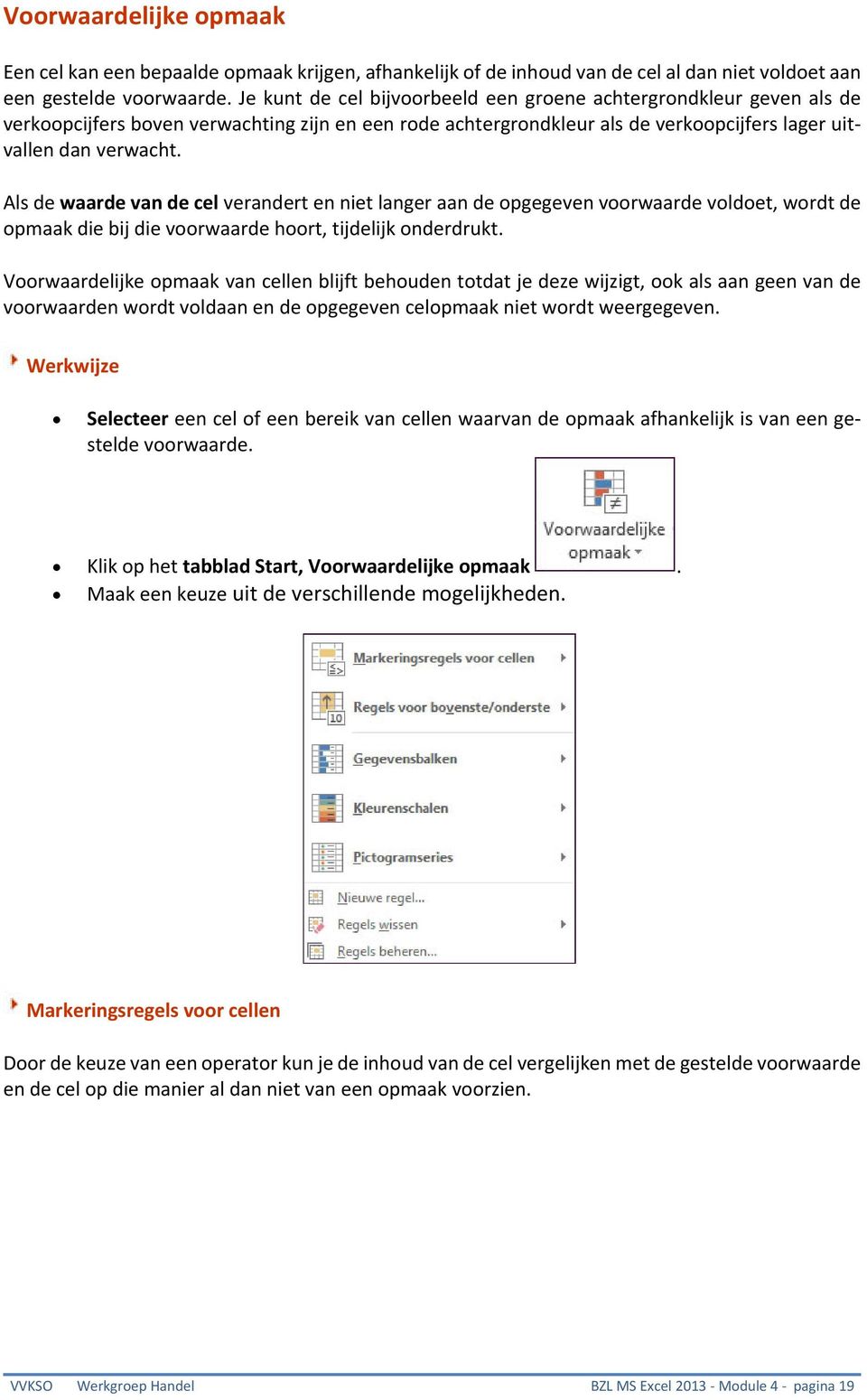 Als de waarde van de cel verandert en niet langer aan de opgegeven voorwaarde voldoet, wordt de opmaak die bij die voorwaarde hoort, tijdelijk onderdrukt.