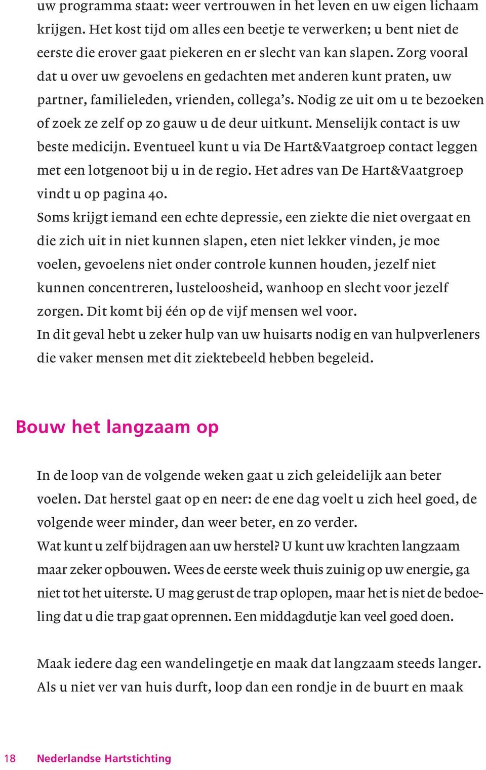 Zorg vooral dat u over uw gevoelens en gedachten met anderen kunt praten, uw partner, familieleden, vrienden, collega s. Nodig ze uit om u te bezoeken of zoek ze zelf op zo gauw u de deur uitkunt.