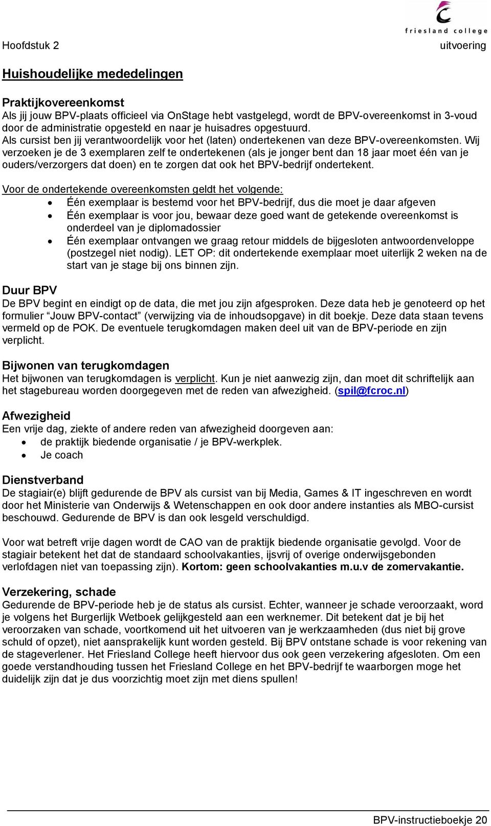 Wij verzoeken je de 3 exemplaren zelf te ondertekenen (als je jonger bent dan 18 jaar moet één van je ouders/verzorgers dat doen) en te zorgen dat ook het BPV-bedrijf ondertekent.