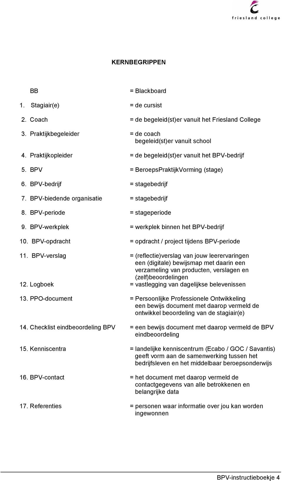 BPV-periode = stageperiode 9. BPV-werkplek = werkplek binnen het BPV-bedrijf 10. BPV-opdracht = opdracht / project tijdens BPV-periode 11.