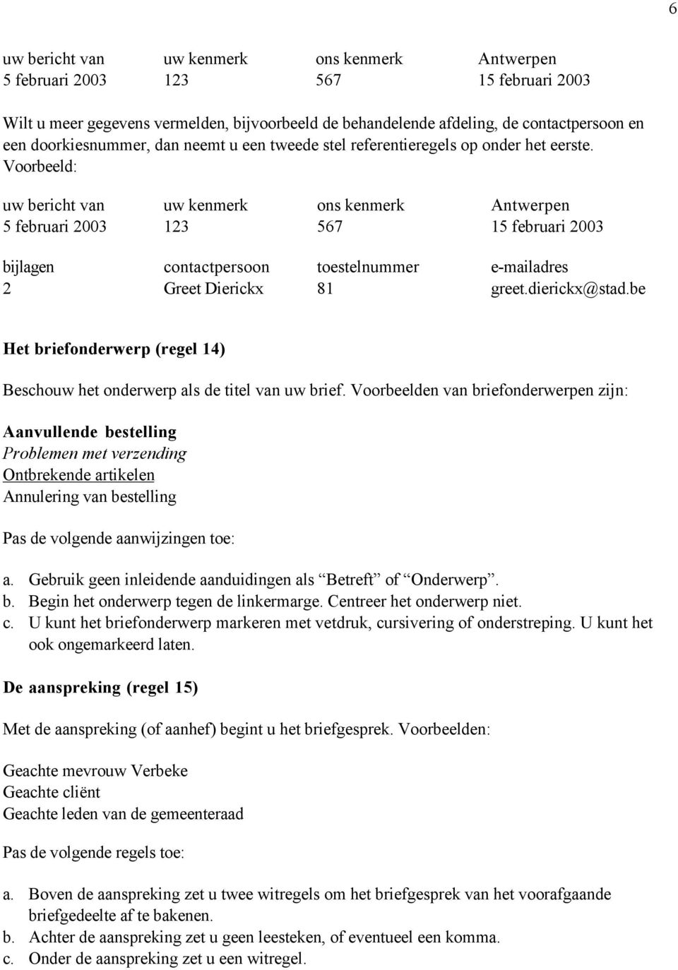 Voorbeeld: uw bericht van 5 februari 2003 uw kenmerk 123 ons kenmerk 567 Antwerpen 15 februari 2003 bijlagen 2 contactpersoon Greet Dierickx toestelnummer 81 e-mailadres greet.dierickx@stad.