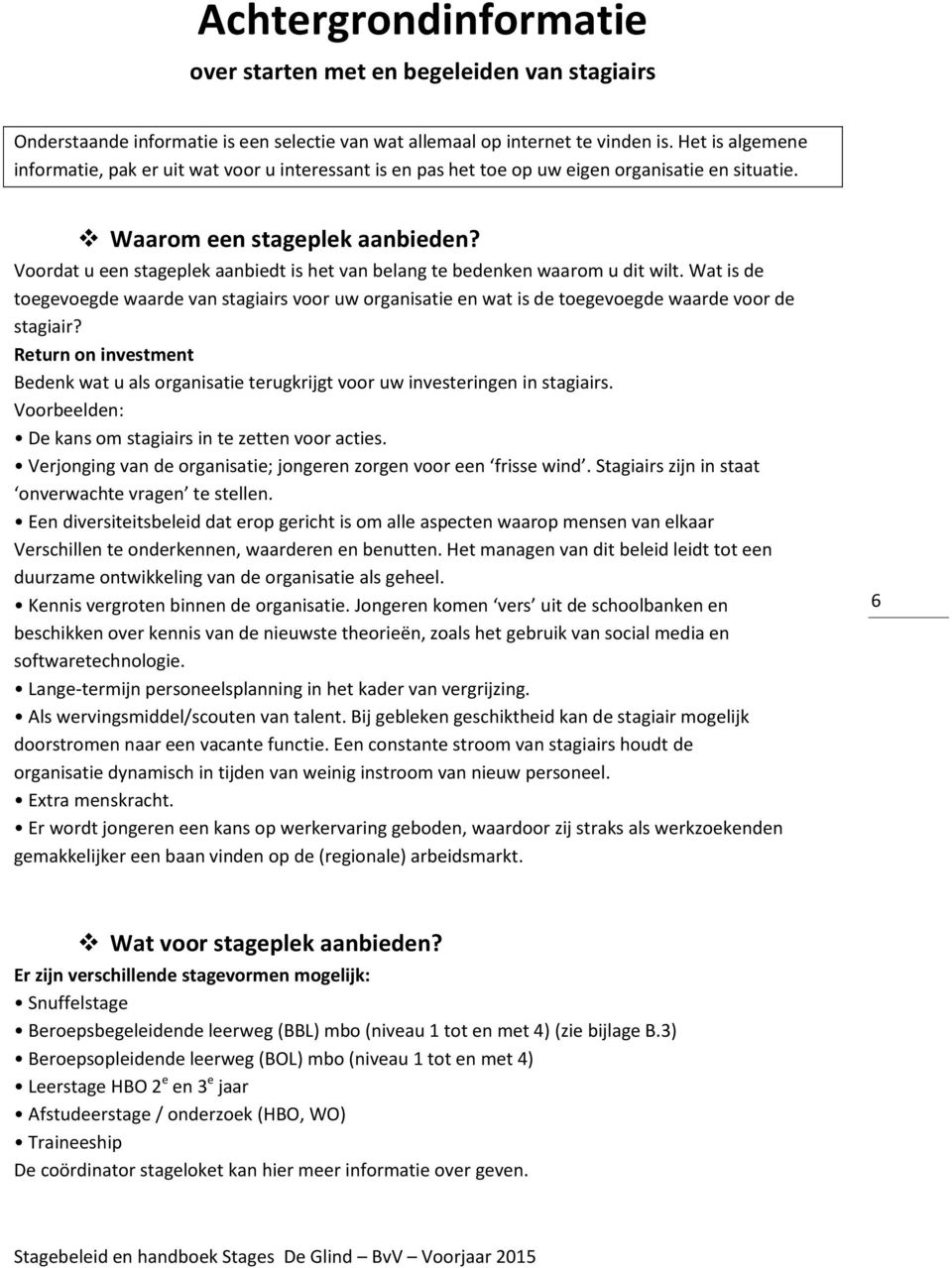 Voordat u een stageplek aanbiedt is het van belang te bedenken waarom u dit wilt. Wat is de toegevoegde waarde van stagiairs voor uw organisatie en wat is de toegevoegde waarde voor de stagiair?