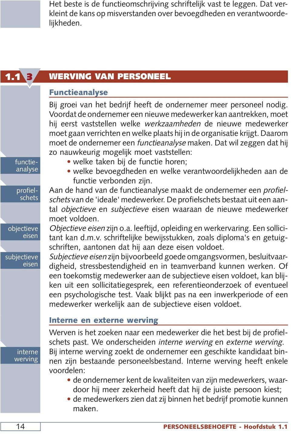 Voordat de ondernemer een nieuwe medewerker kan aantrekken, moet hij eerst vaststellen welke werkzaamheden de nieuwe medewerker moet gaan verrichten en welke plaats hij in de organisatie krijgt.