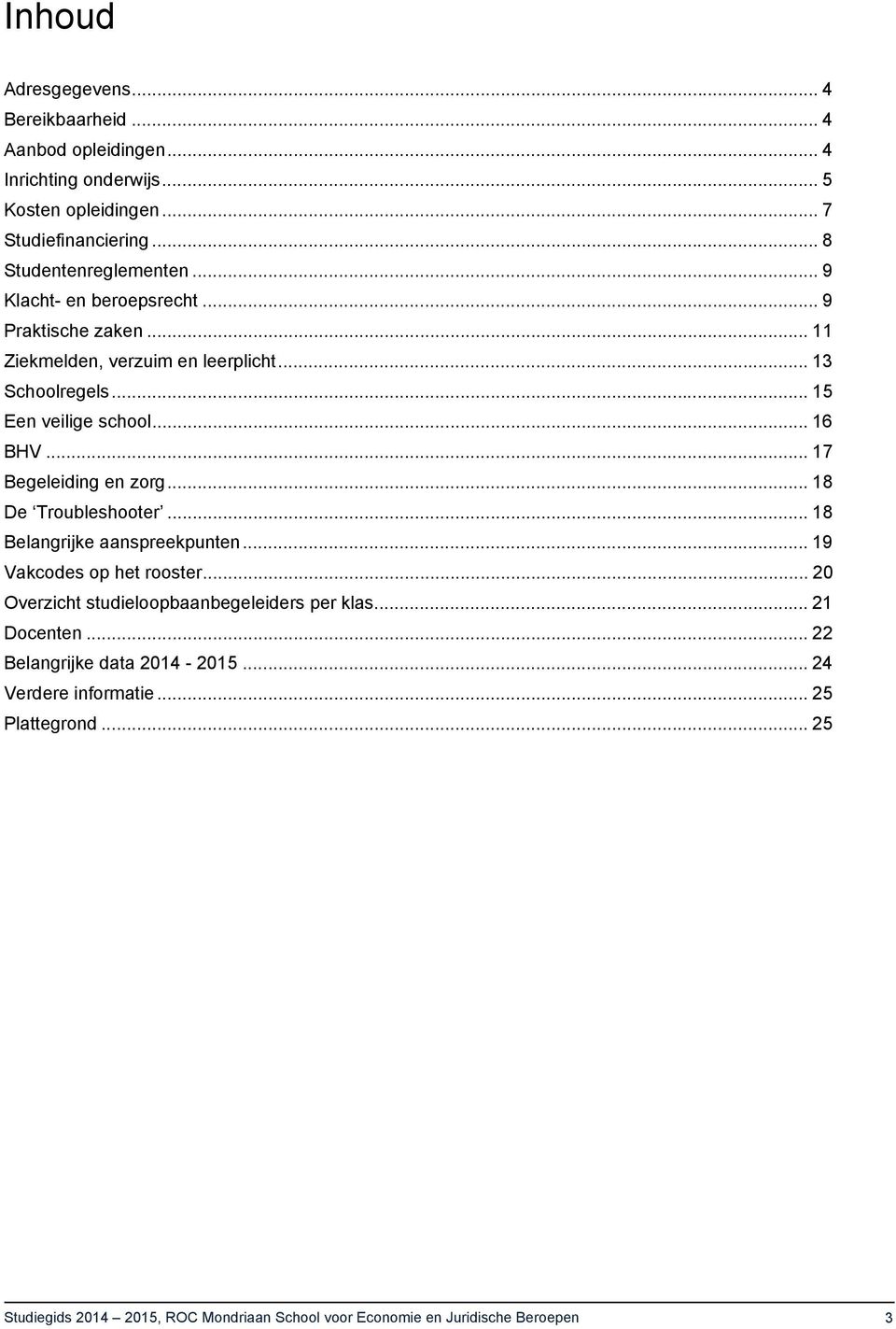 .. 17 Begeleiding en zorg... 18 De Troubleshooter... 18 Belangrijke aanspreekpunten... 19 Vakcodes op het rooster... 20 Overzicht studieloopbaanbegeleiders per klas.